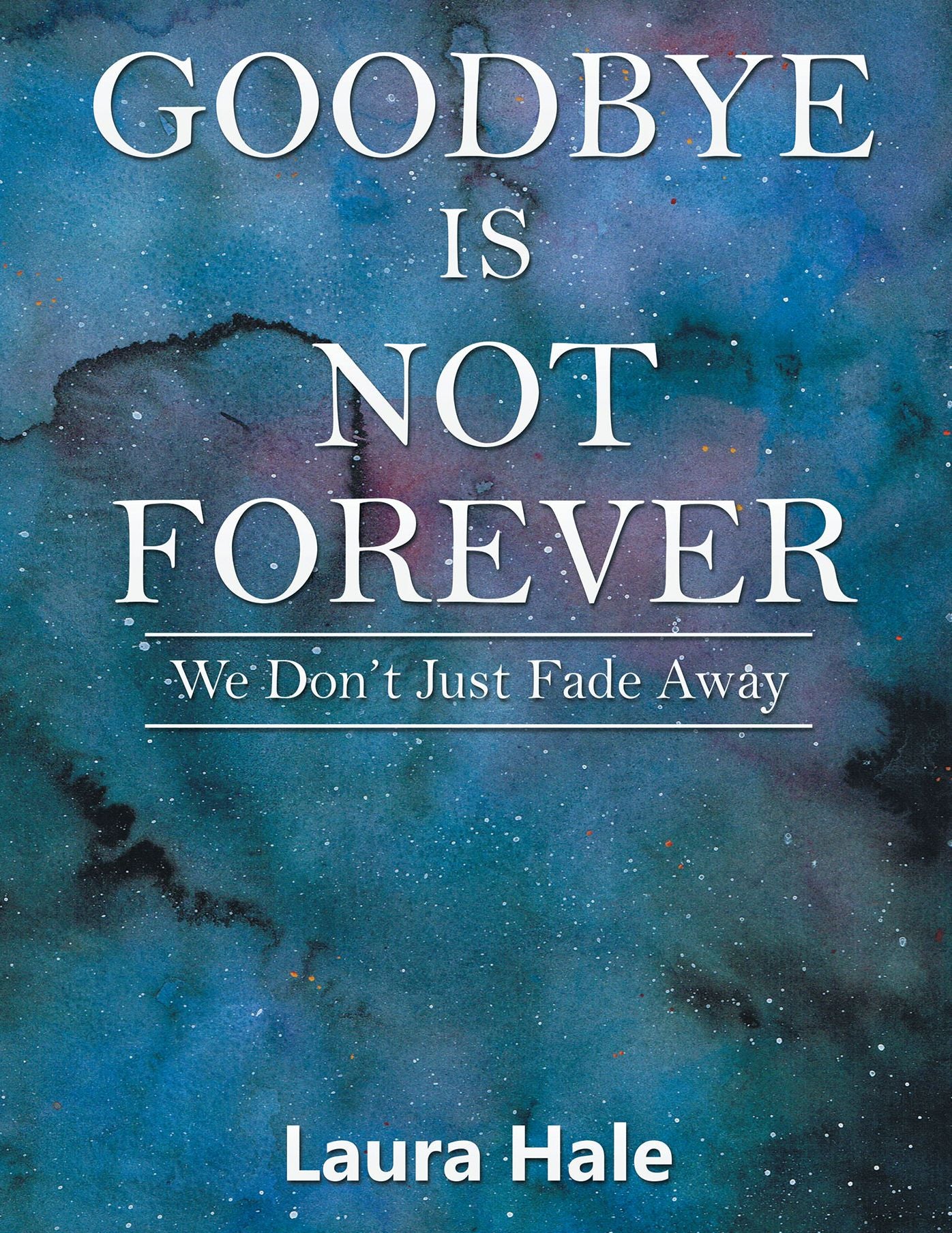 Goodbye Is Not Forever: We Dont Just Fade Away