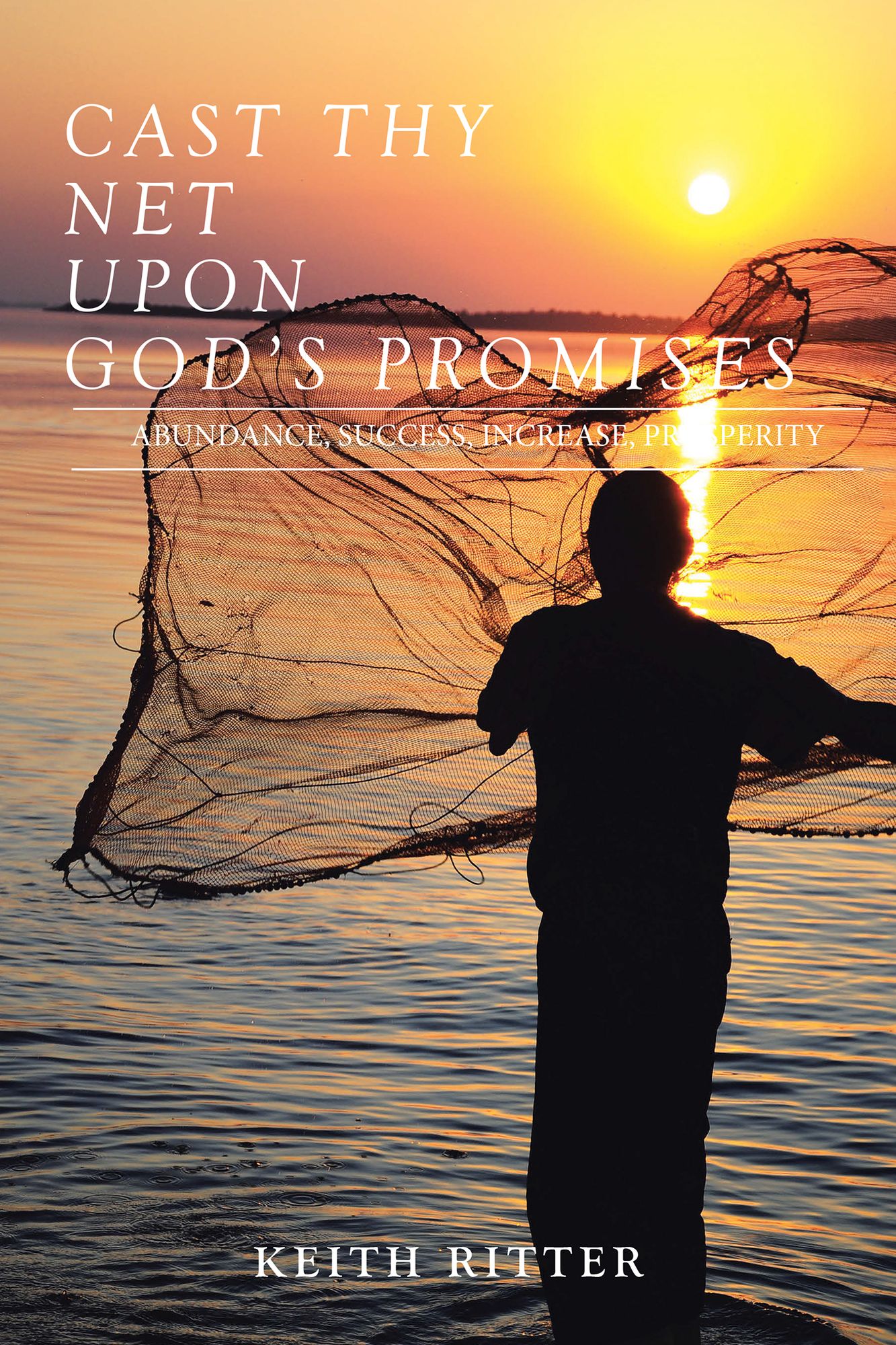 CAST THY NET UPON GOD's PROMISES: PROSPERITY, SUCCESS, INCREASE, Cast Th Y Net Is a Testimony and Revelation of Discoveries Through ABUNDANCE, BUSINESS SUCCESS
