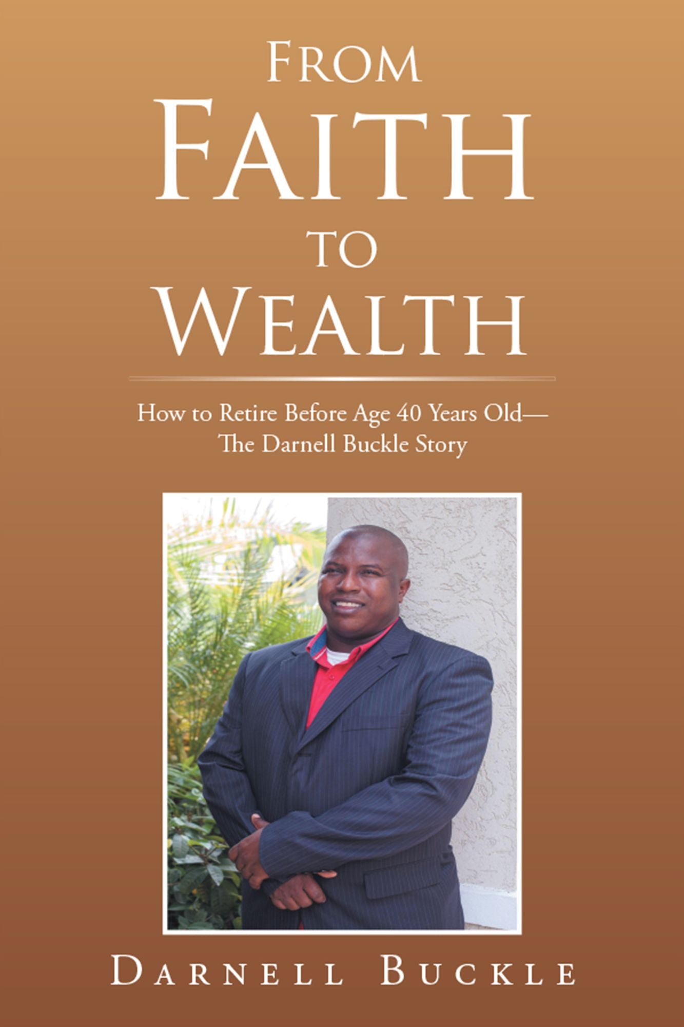 From Faith to Wealth: How to Retire Before Age 40 Years Old--The Darnell Buckle Story