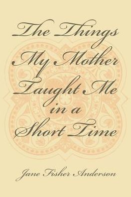 The Things My Mother Taught Me in a Short Time