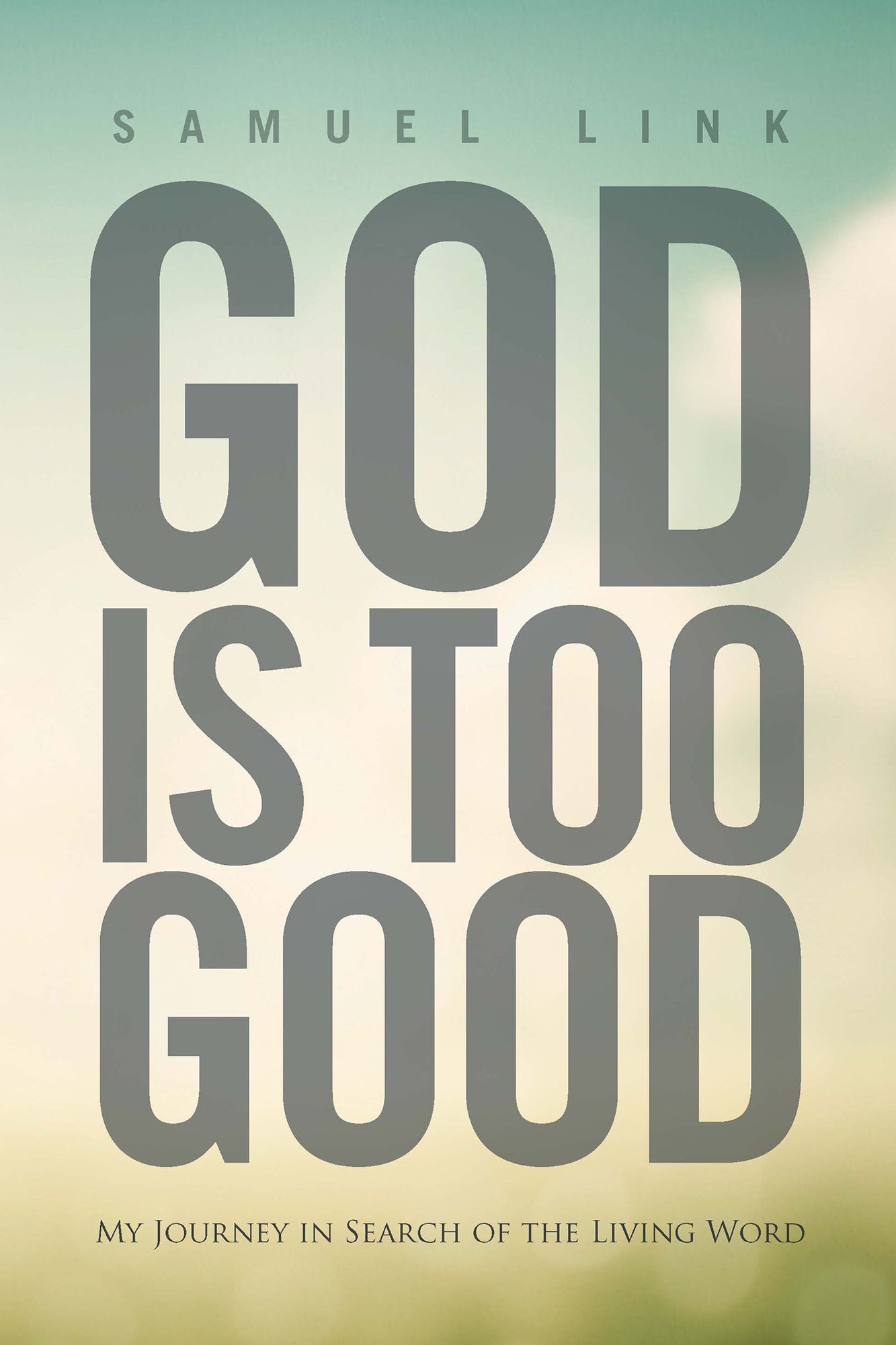 God Is Too Good: My Journey in Search of the Living Word