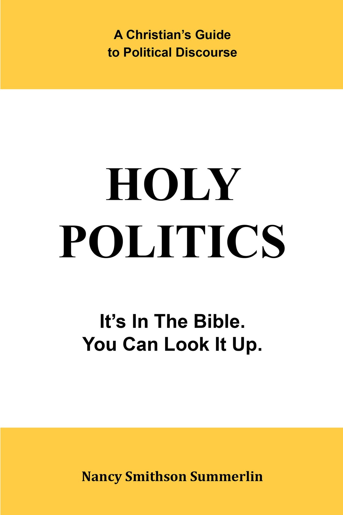 Holy Politics: a Christian's Guide to Political Discourse: It's in the Bible; You Can Look It Up.