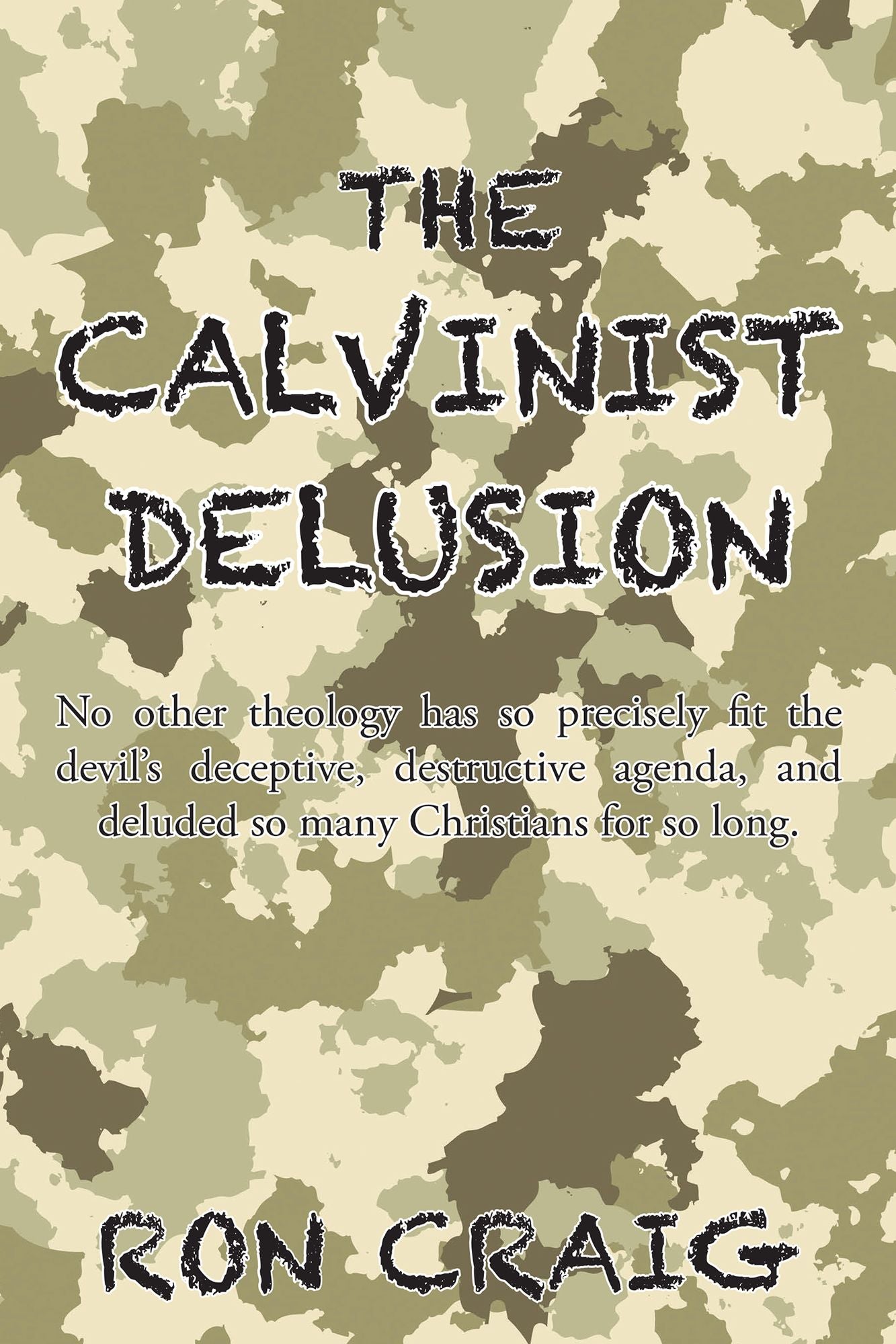 The Calvinist Delusion: No Other Theology Has so Precisely Fit the Devil'S Deceptive, Destructive Agenda, and Deluded so Many Christians for so Long.