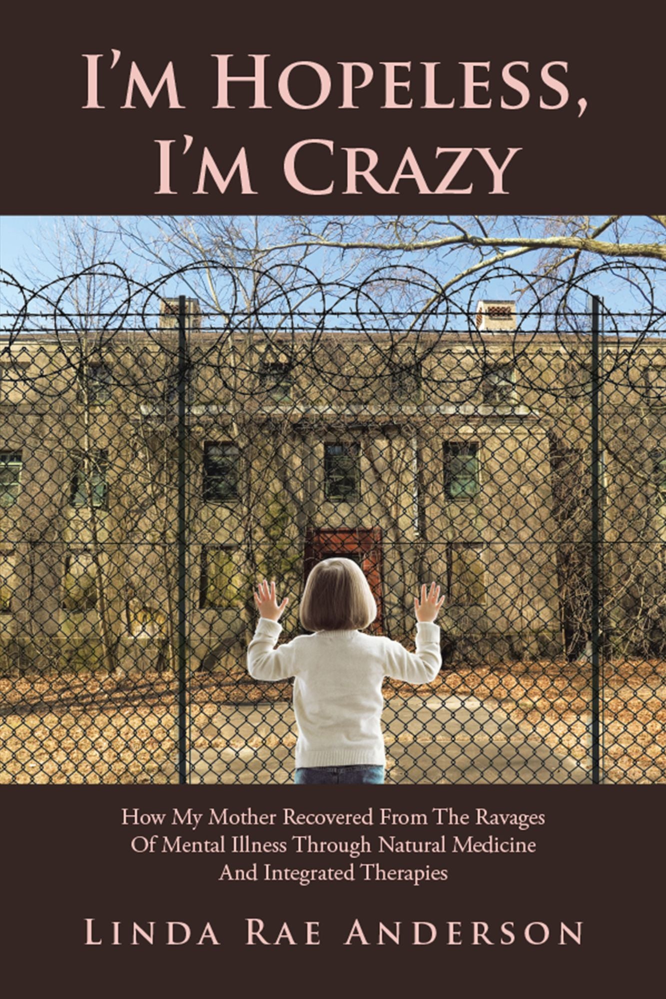 I'M Hopeless, I'M Crazy: How My Mother Recovered from the Ravages of Mental Illness Through Natural Medicine and Integrated Therapies