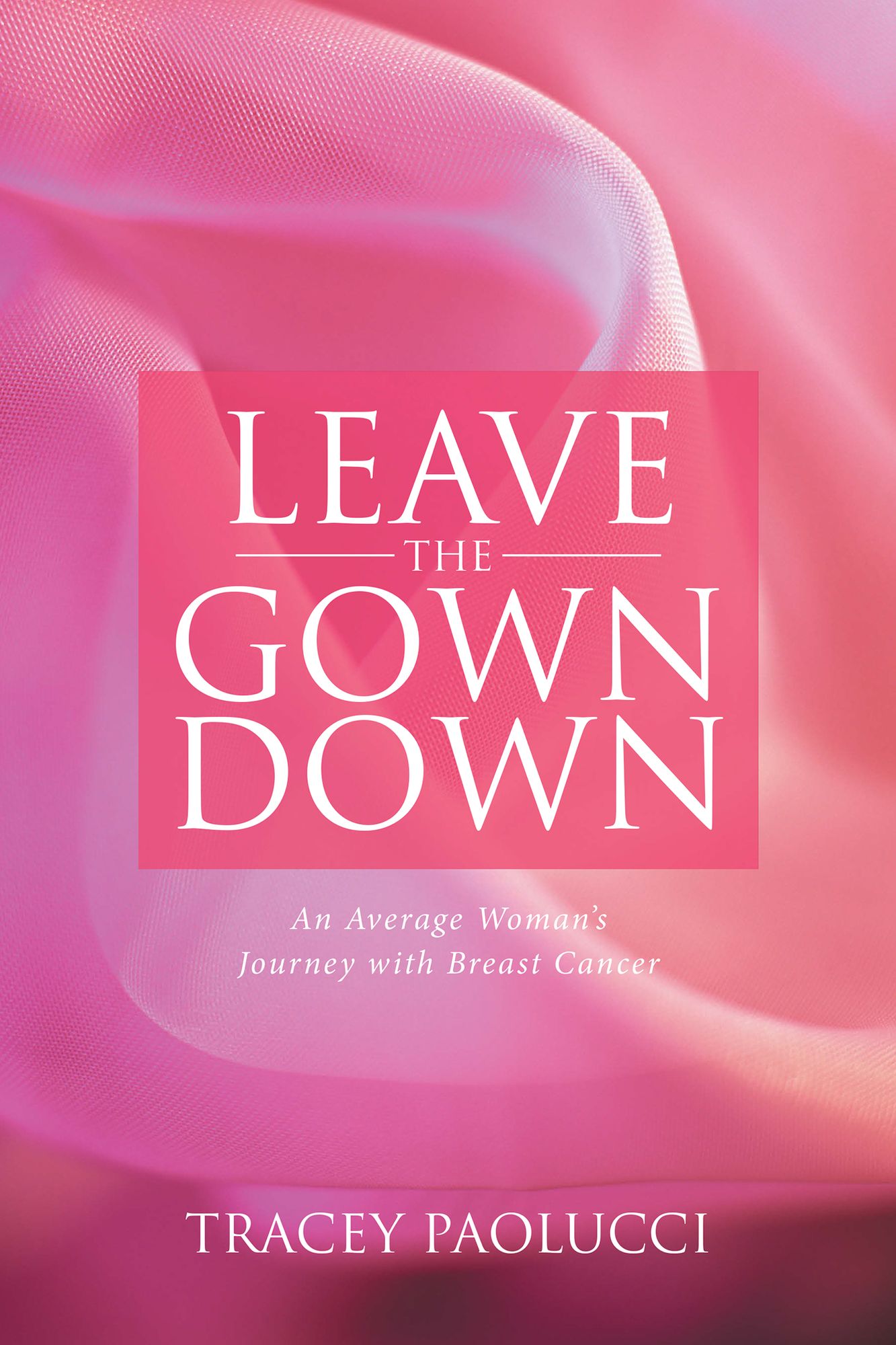 Leave the Gown Down: An Average Woman'S Journey with Breast Cancer