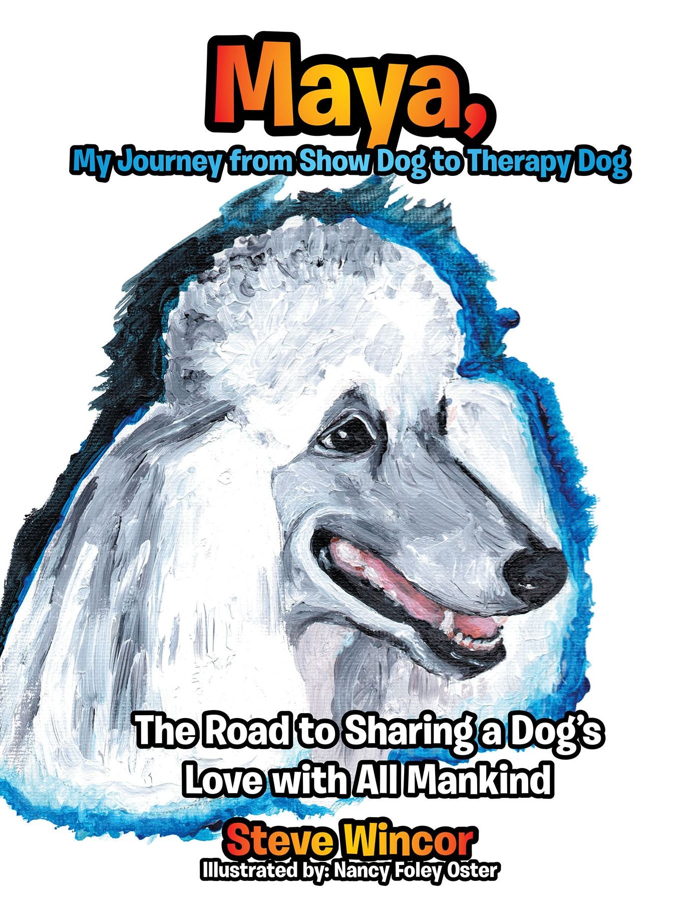 Maya, My Journey from Show Dog to Therapy Dog: The Road to Sharing a Dog's Love with All Mankind