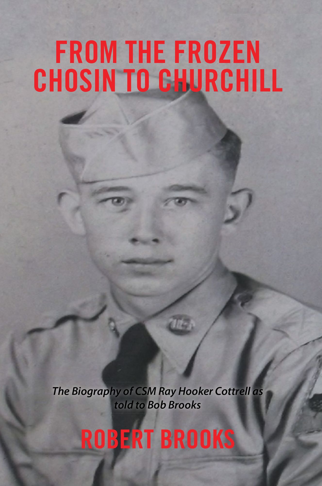 From the Frozen Chosin to Churchill: The Biography of Csm Ray Hooker Cottrell as Told to Bob Brooks
