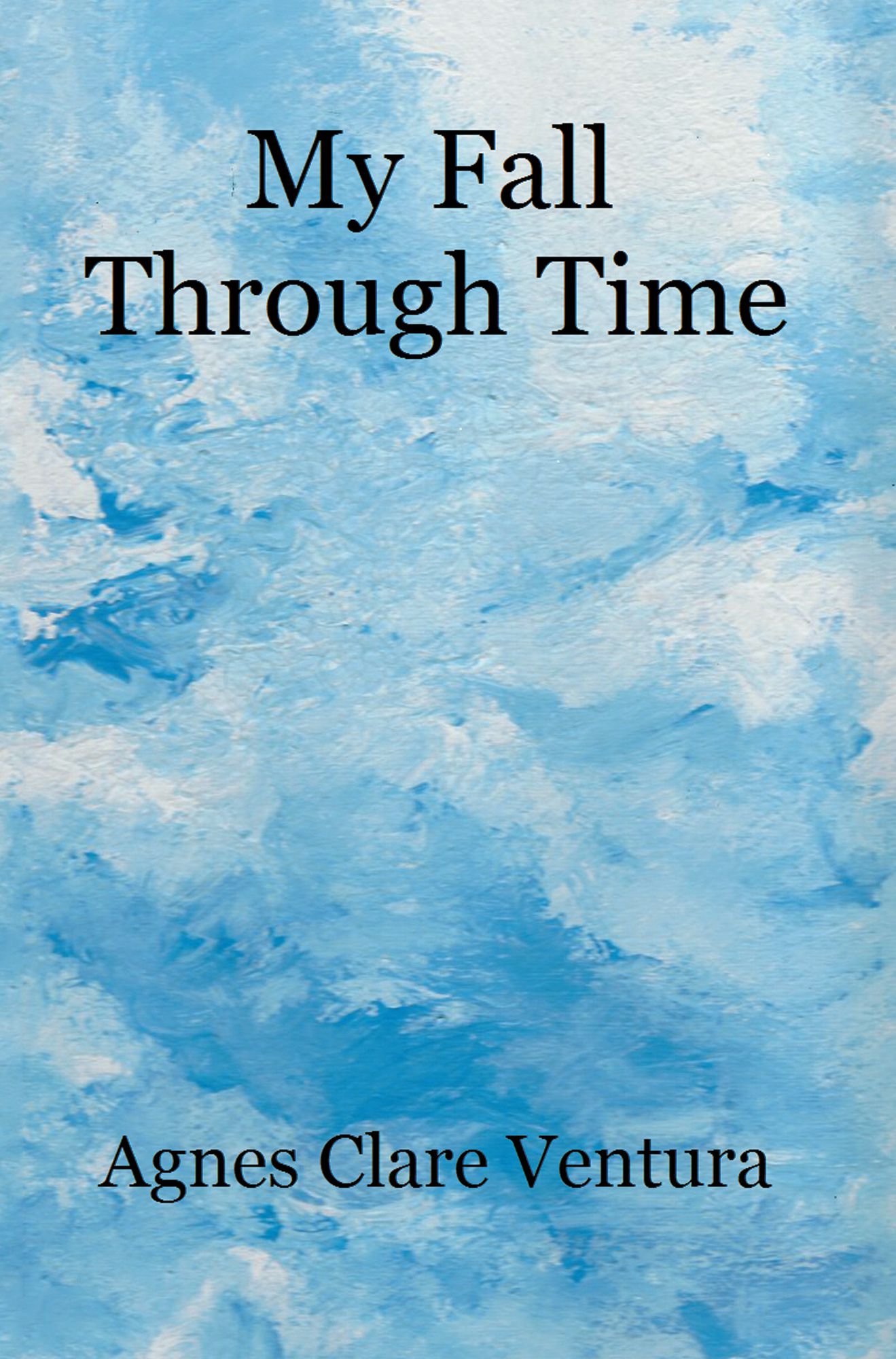 My Fall Through Time: The Journey of My Life, and How, Perhaps, the Lessons I Learned Because of My Fall, Can Help You with Your Journey