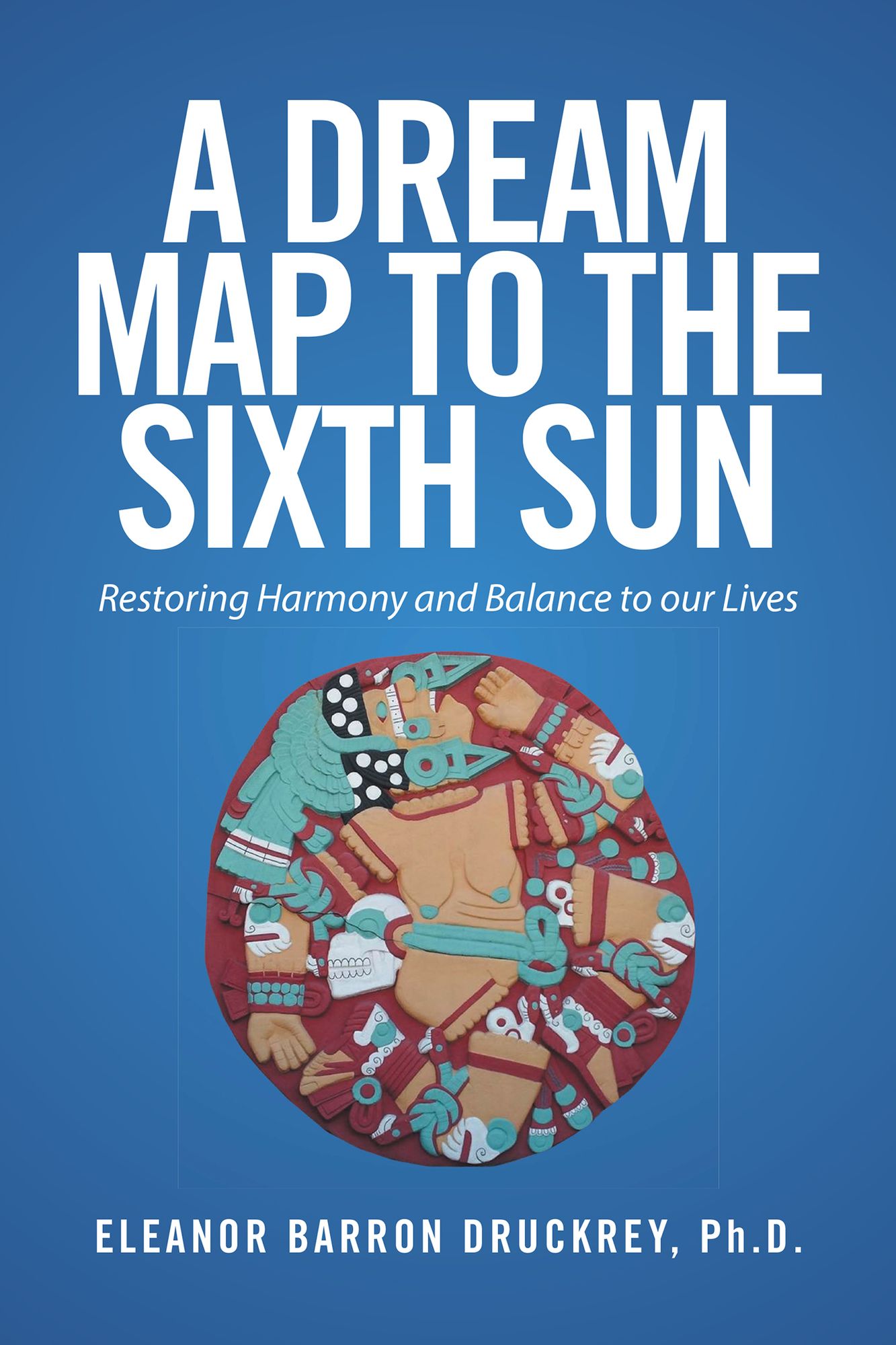 A Dream Map to the Sixth Sun: Restoring Harmony and Balance to Our Lives