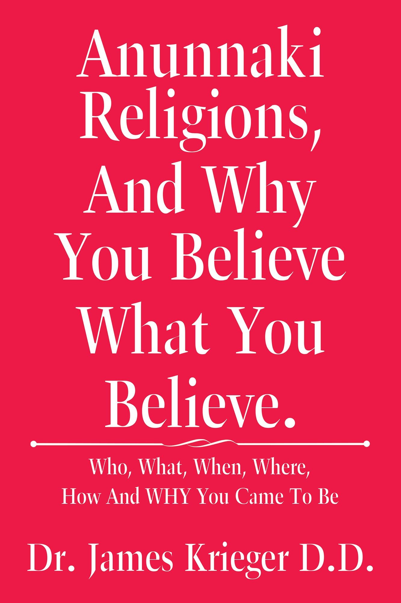 Anunnaki Religions, and Why You Believe What You Believe.: Who, What, When, Where, How and Why You Came to Be
