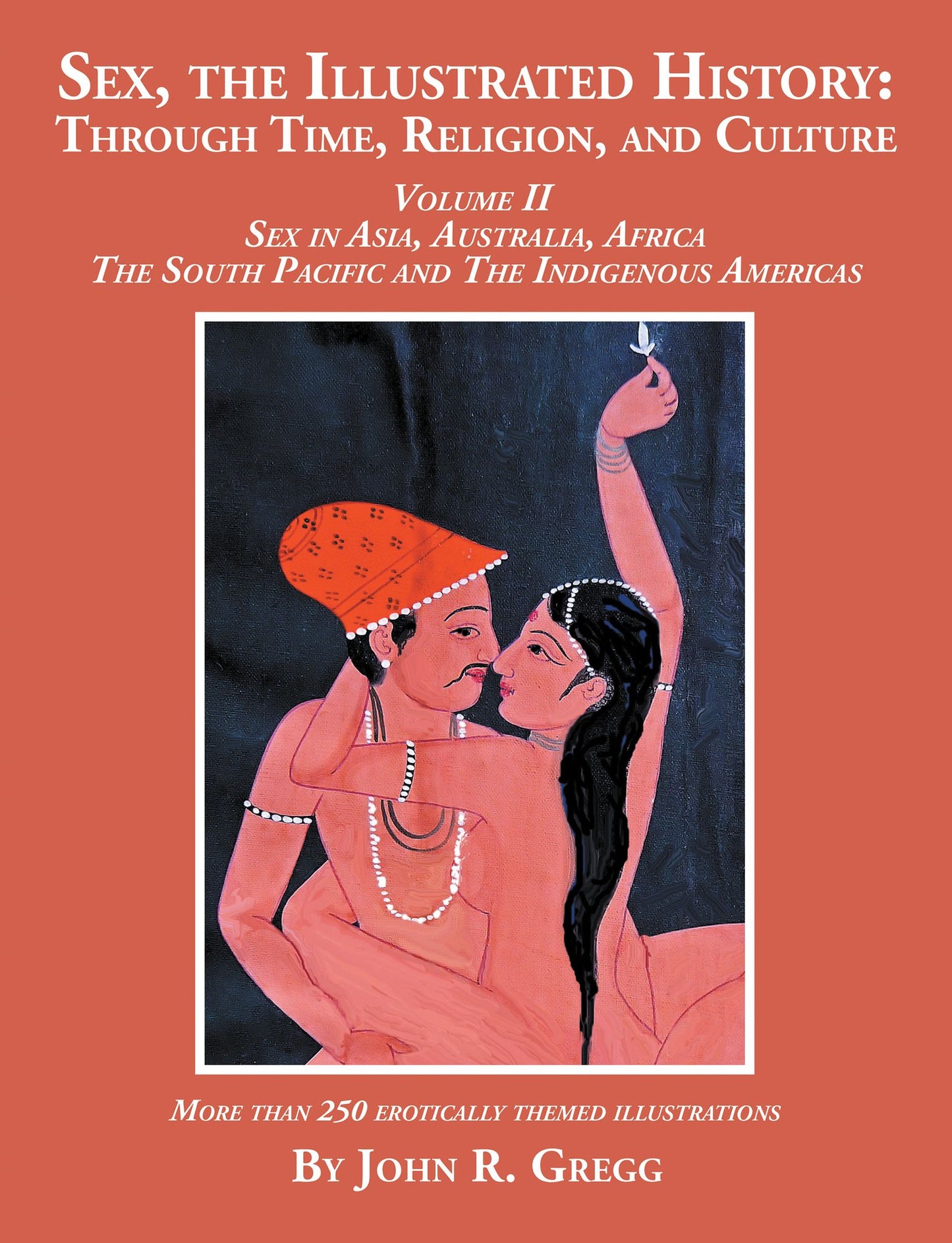 Sex, the Illustrated History: Through Time, Religion, and Culture: Volume Ii, Sex in Asia, Australia, Africa, the South Pacific, and the Indigenous Americas