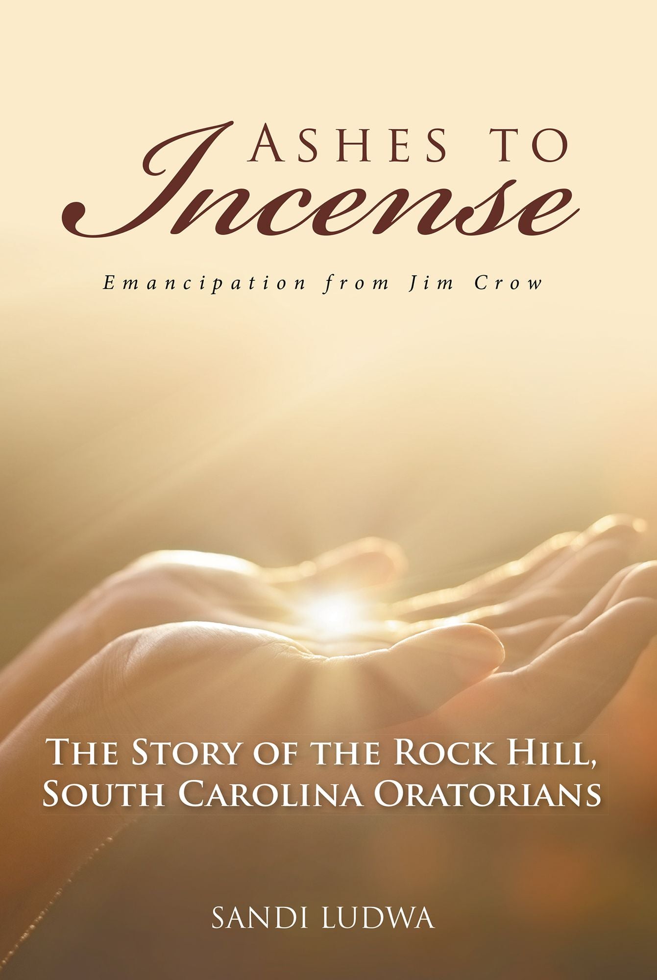 Ashes to Incense: Emancipation from Jim Crow: The Story of the Rock Hill, South Carolina Oratorians