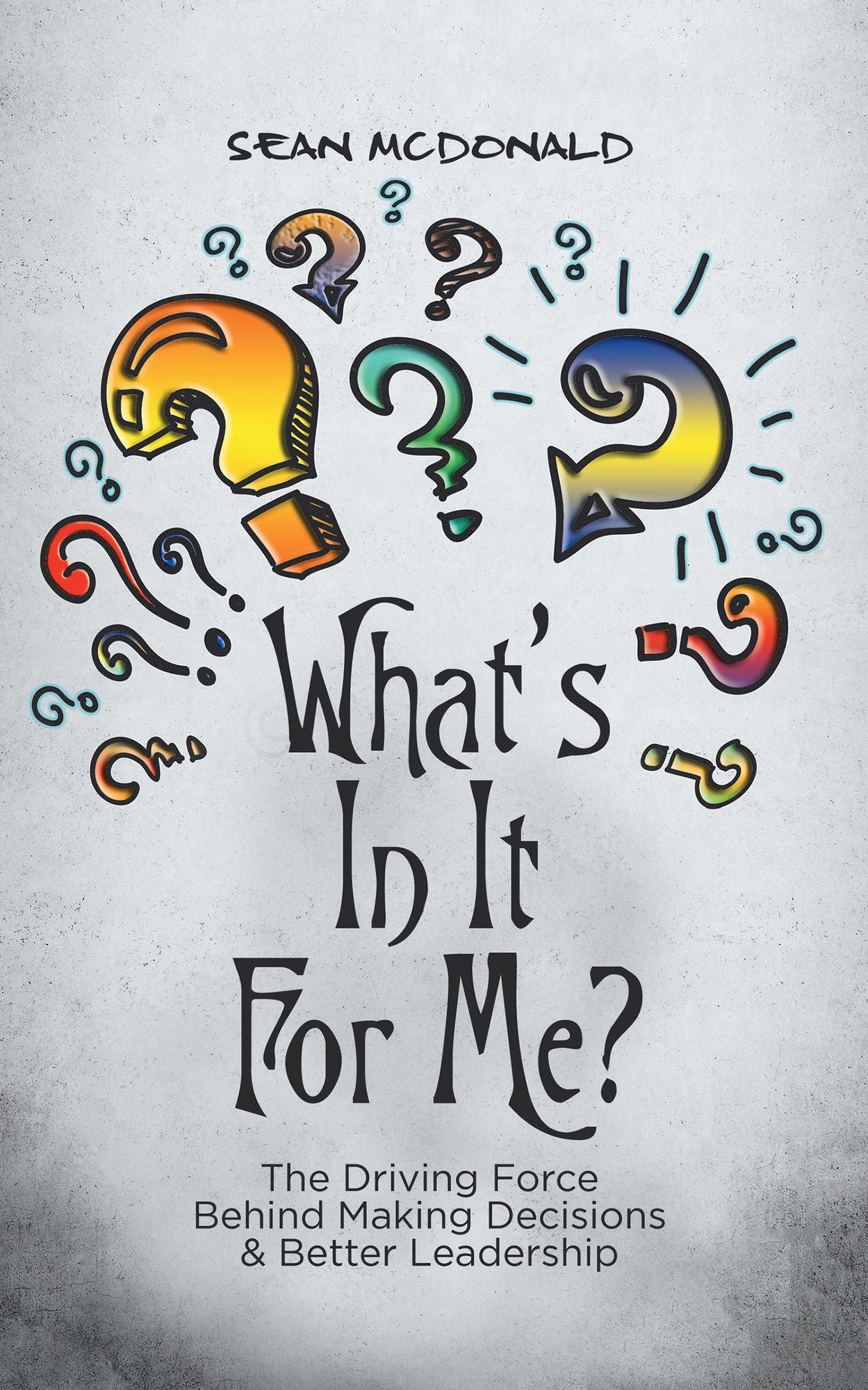Whats in It for Me?: The Driving Force Behind Making Decisions & Better Leadership