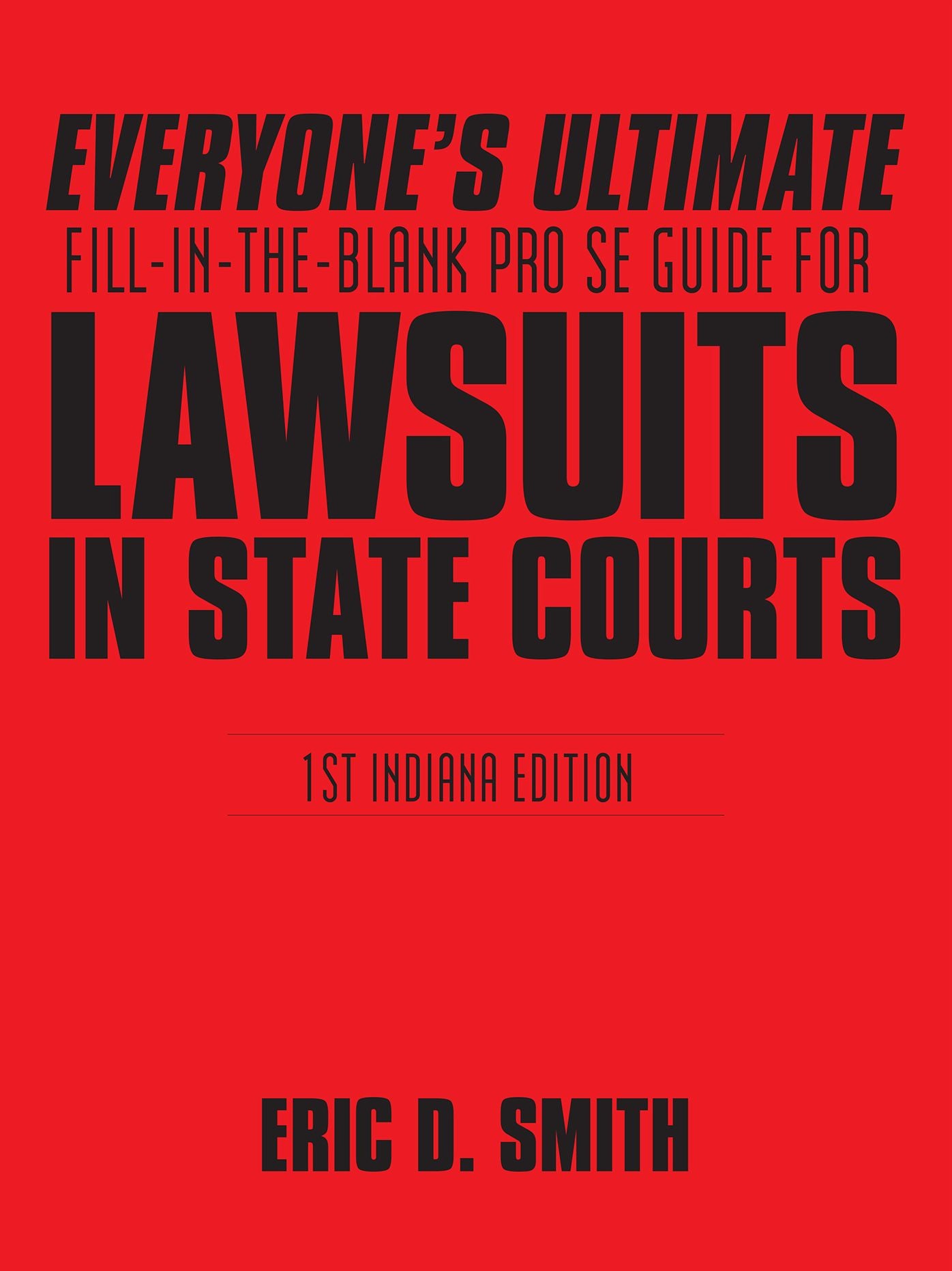 Everyone's Ultimate Fill-In-The-Blank Pro Se Guide for Lawsuits in State Courts: 1St Indiana Edition