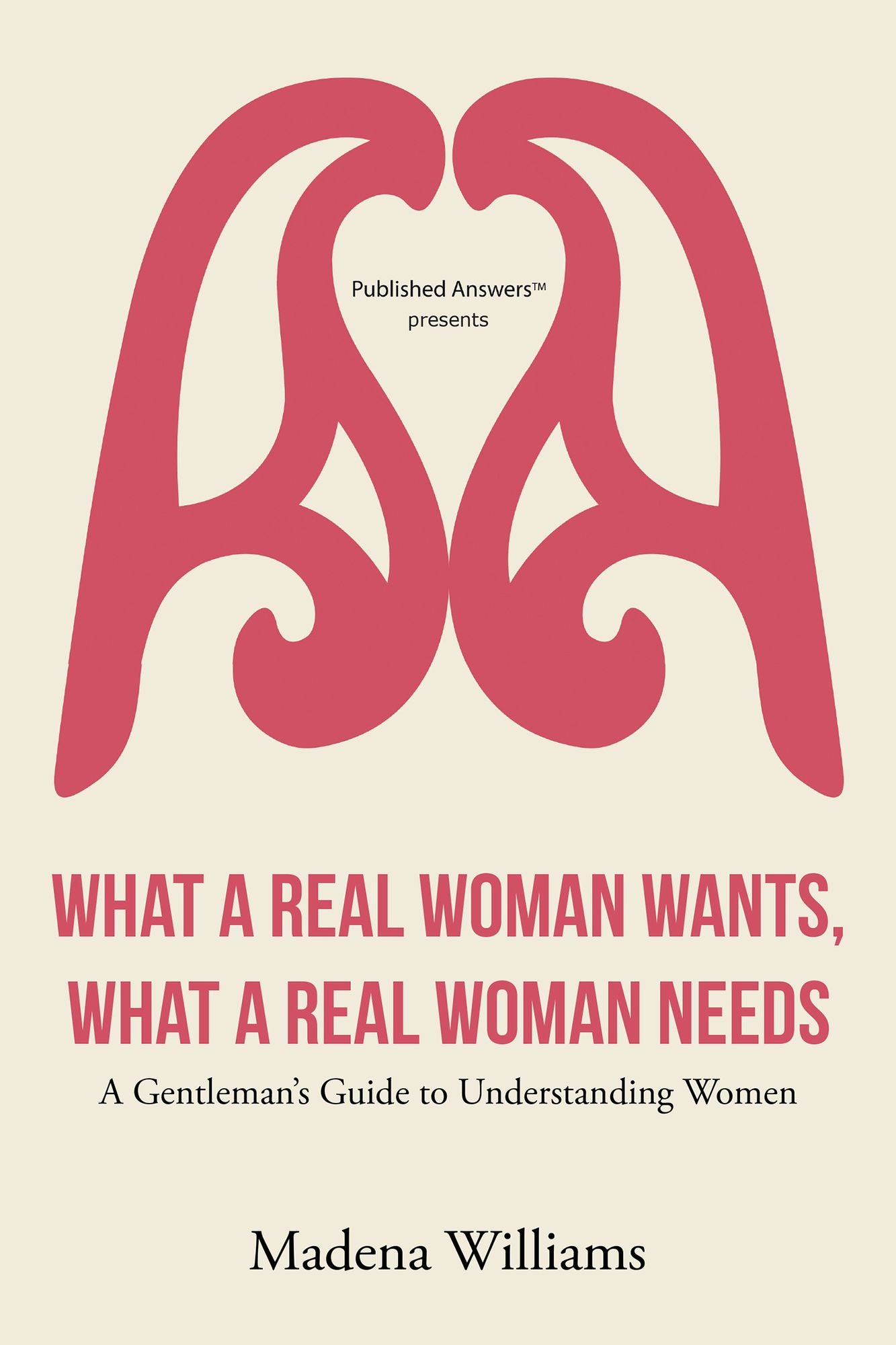 What a Real Woman Wants, What a Real Woman Needs: A Gentleman's Guide to Understanding Women