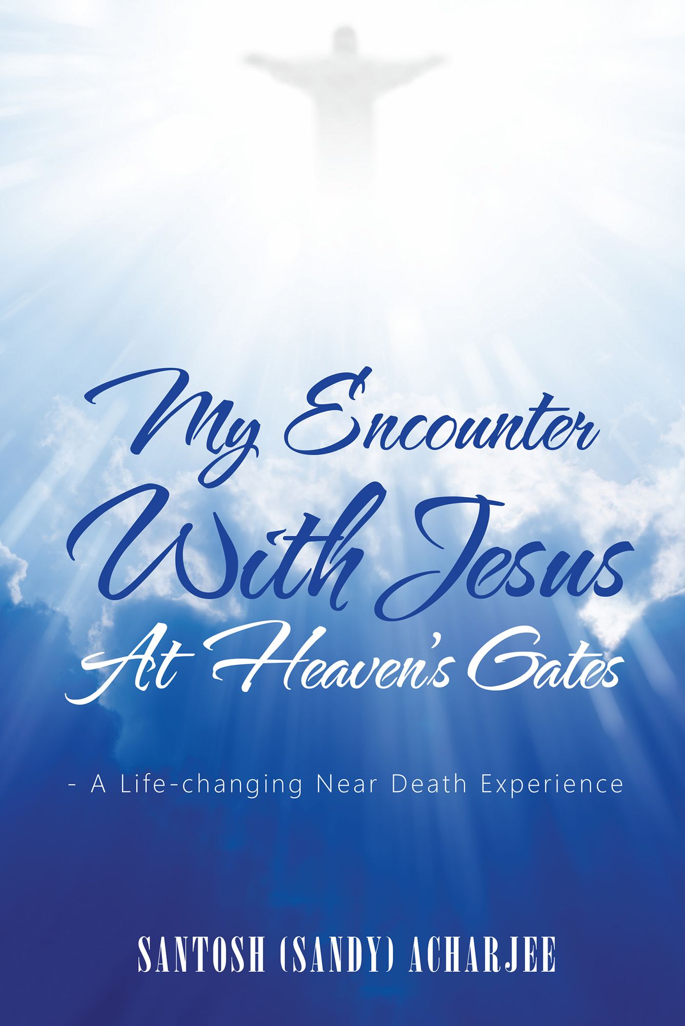 My Encounter with Jesus at Heavens Gates: - a Life-Changing Near Death Experience