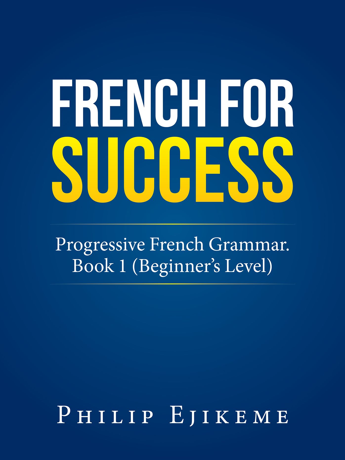 French for Success: Progressive French Grammar. Book 1 (Beginners Level)