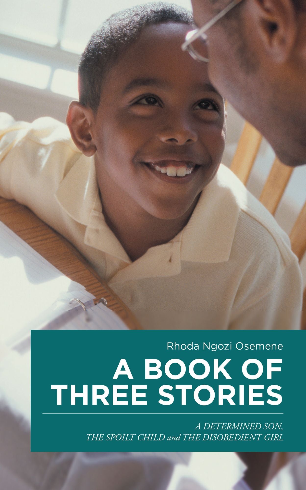 A BOOK of THREE STORIES: A DETERMINED SON, the SPOILT CHILD and the DISOBEDIENT GIRL