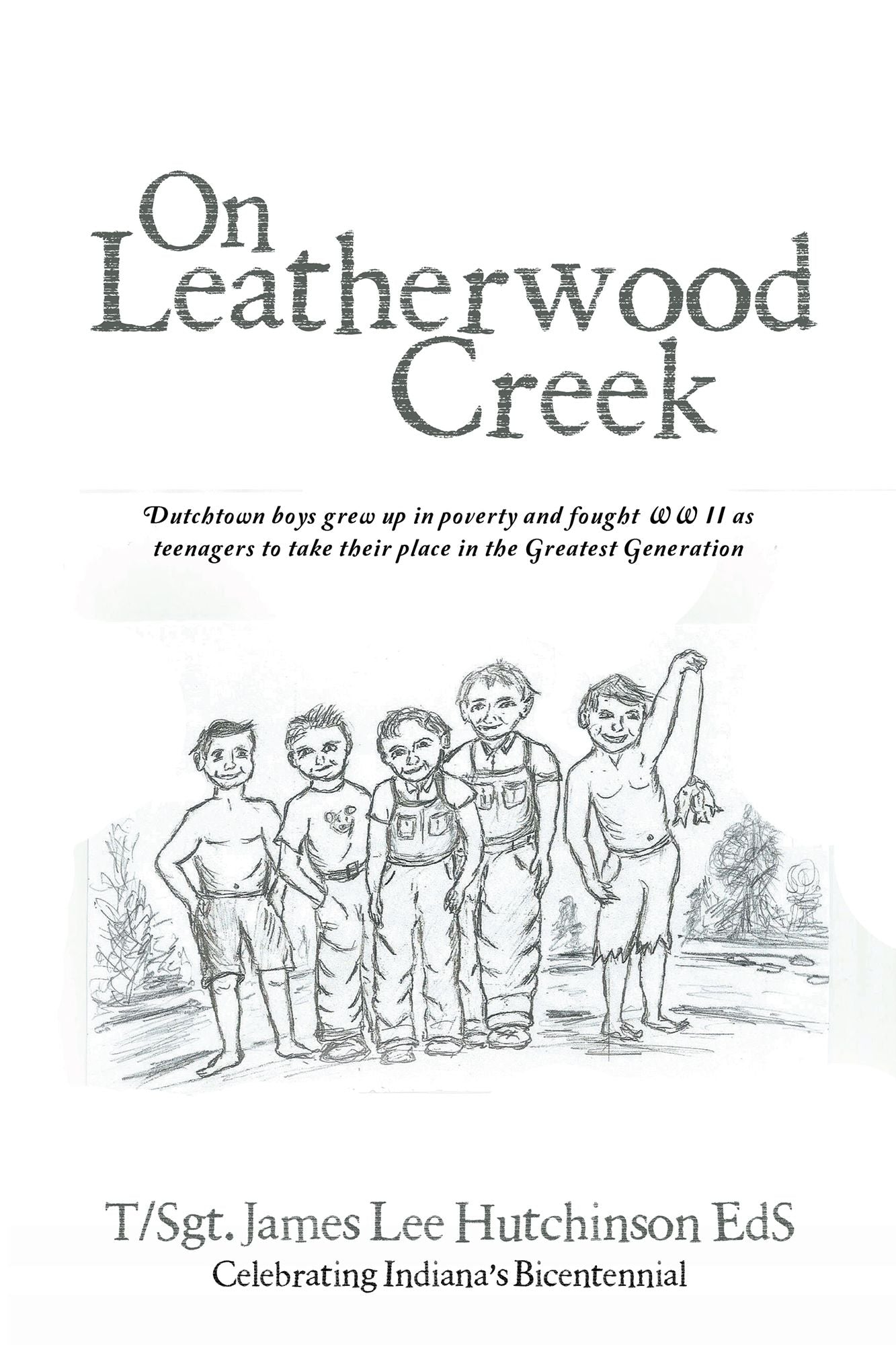 On Leatherwood Creek: Dutchtown Boys Grew up in Poverty and Fought WW II as Teenagers to Take Their Place in the Greatest Generation