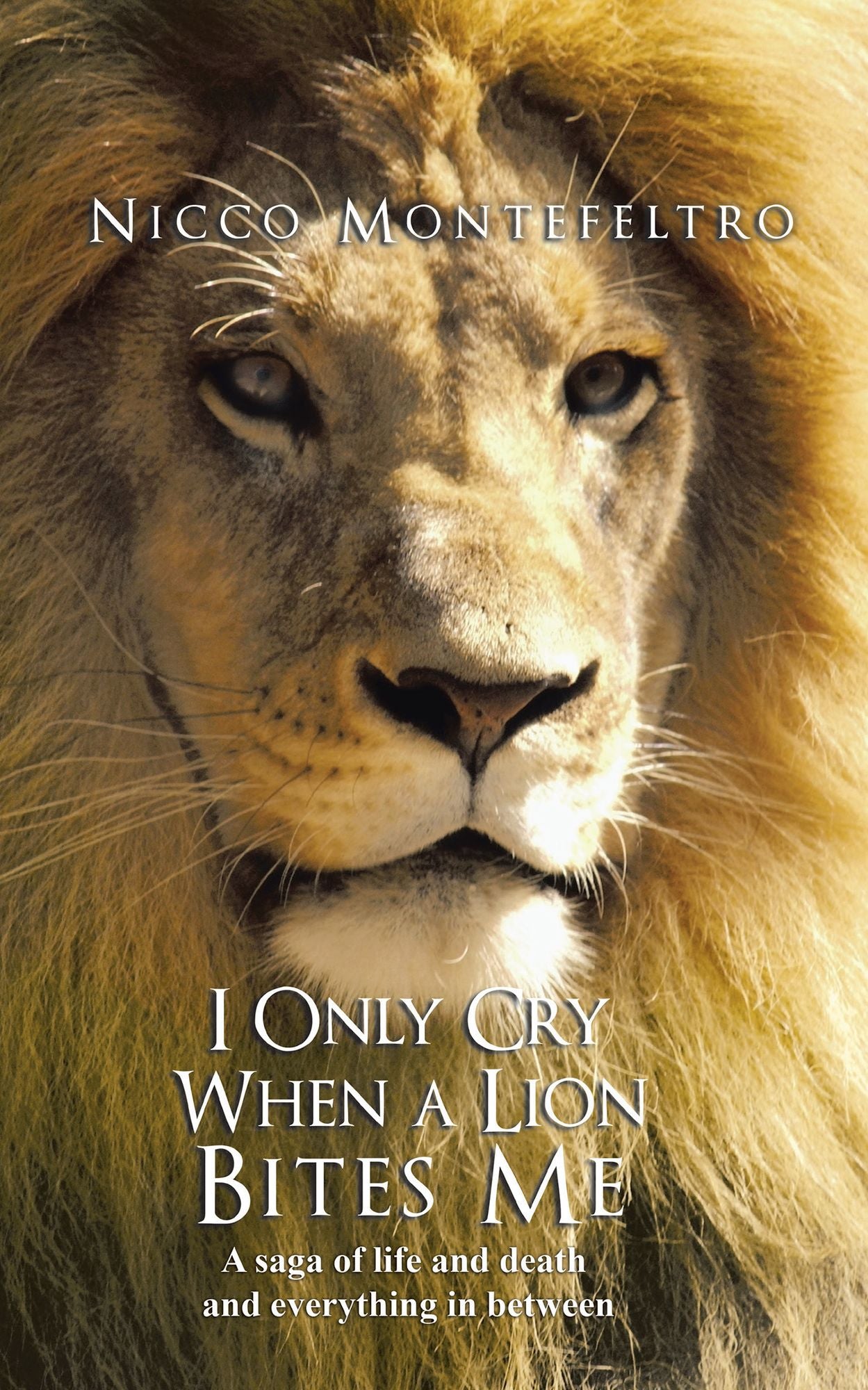 I Only Cry When a Lion Bites Me: A Saga of Life and Death and Everything in Between