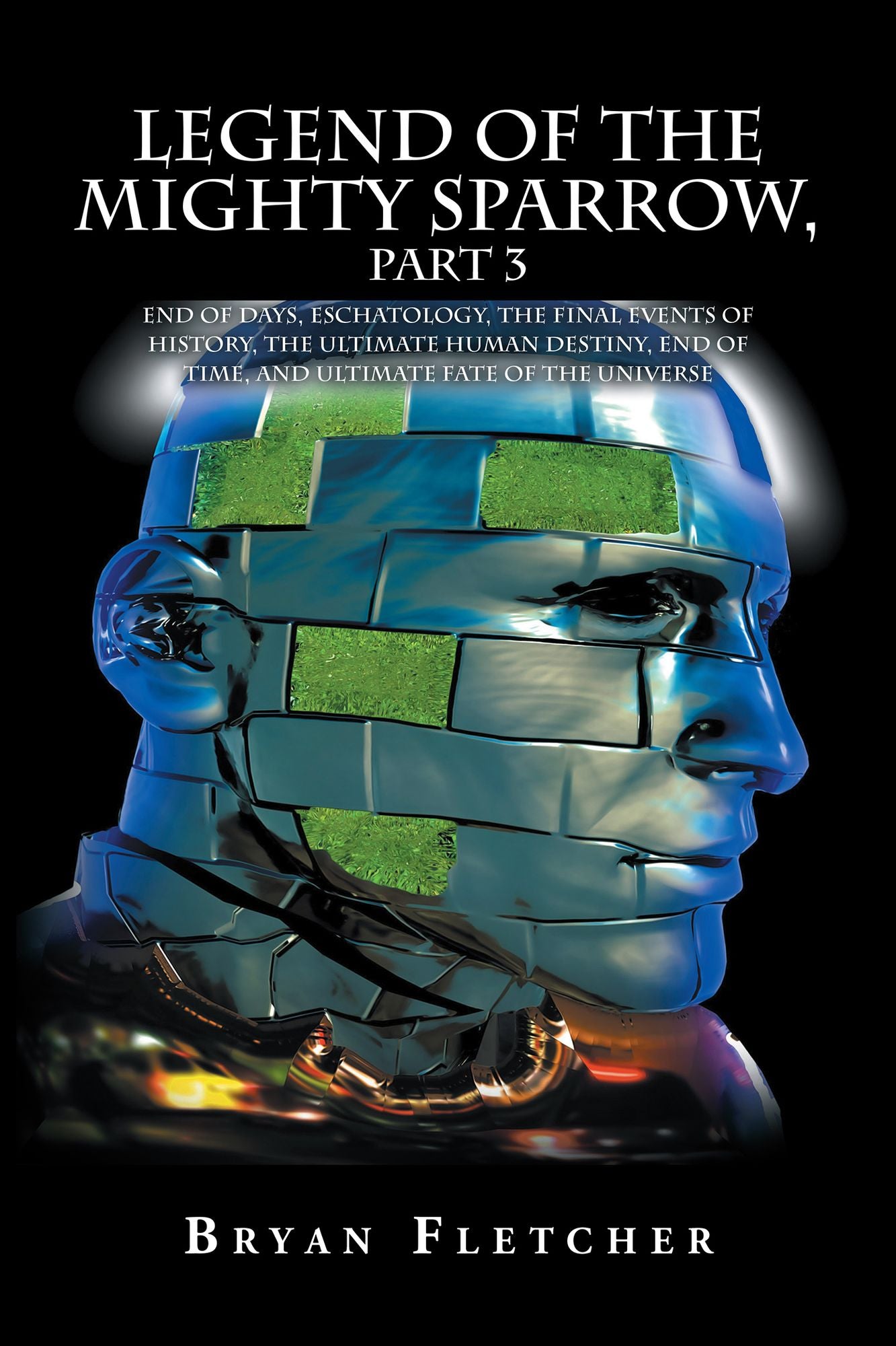 Legend of the Mighty Sparrow, Part 3: End of Days, Eschatology, the Final Events of History, the Ultimate Human Destiny, End of Time, and Ultimate Fate of the Universe