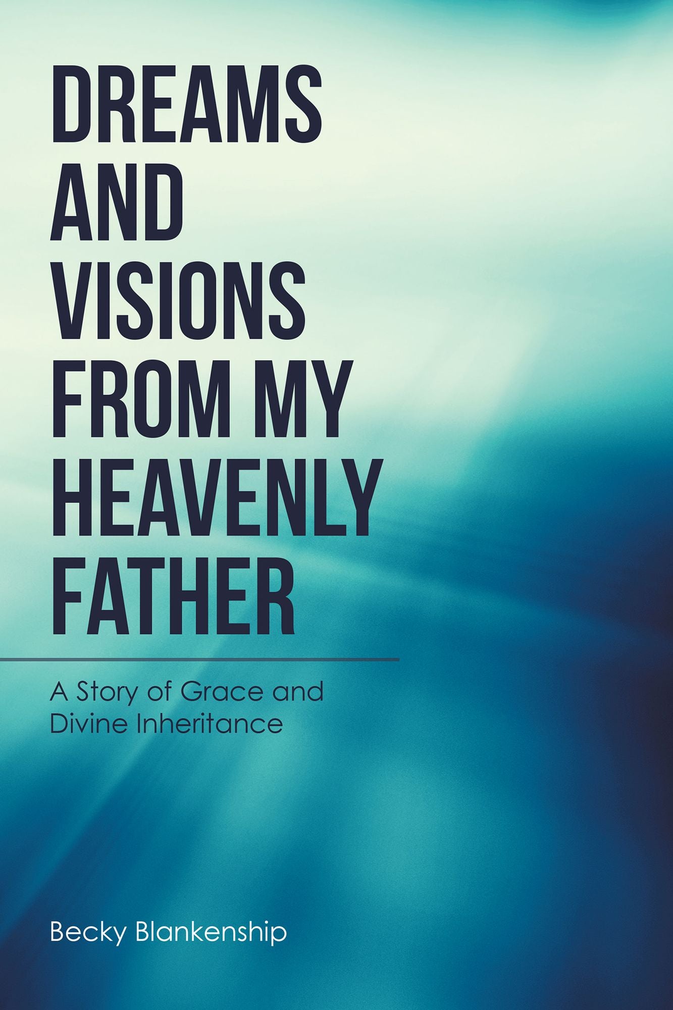 Dreams and Visions from My Heavenly Father: A Story of Grace and Divine Inheritance