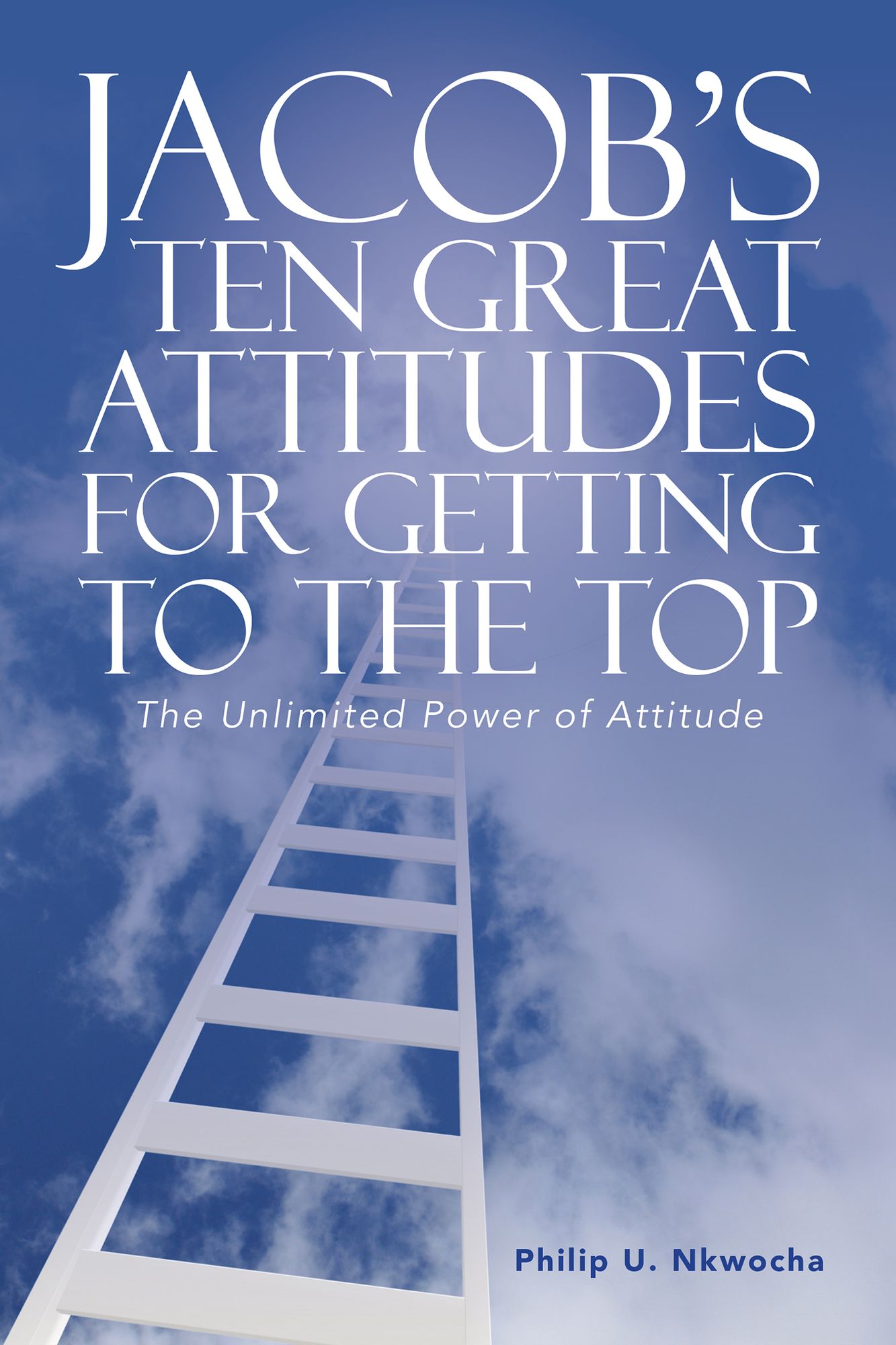Jacob'S Ten Great Attitudes for Getting to the Top: The Unlimited Power of Attitude
