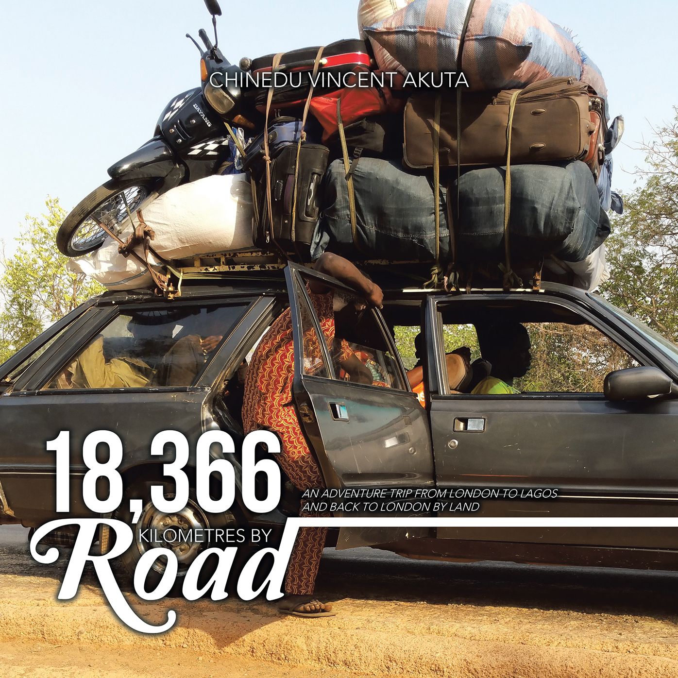 18,366 Kilometres by Road: An Adventure Trip from London to Lagos and Back to London by Land