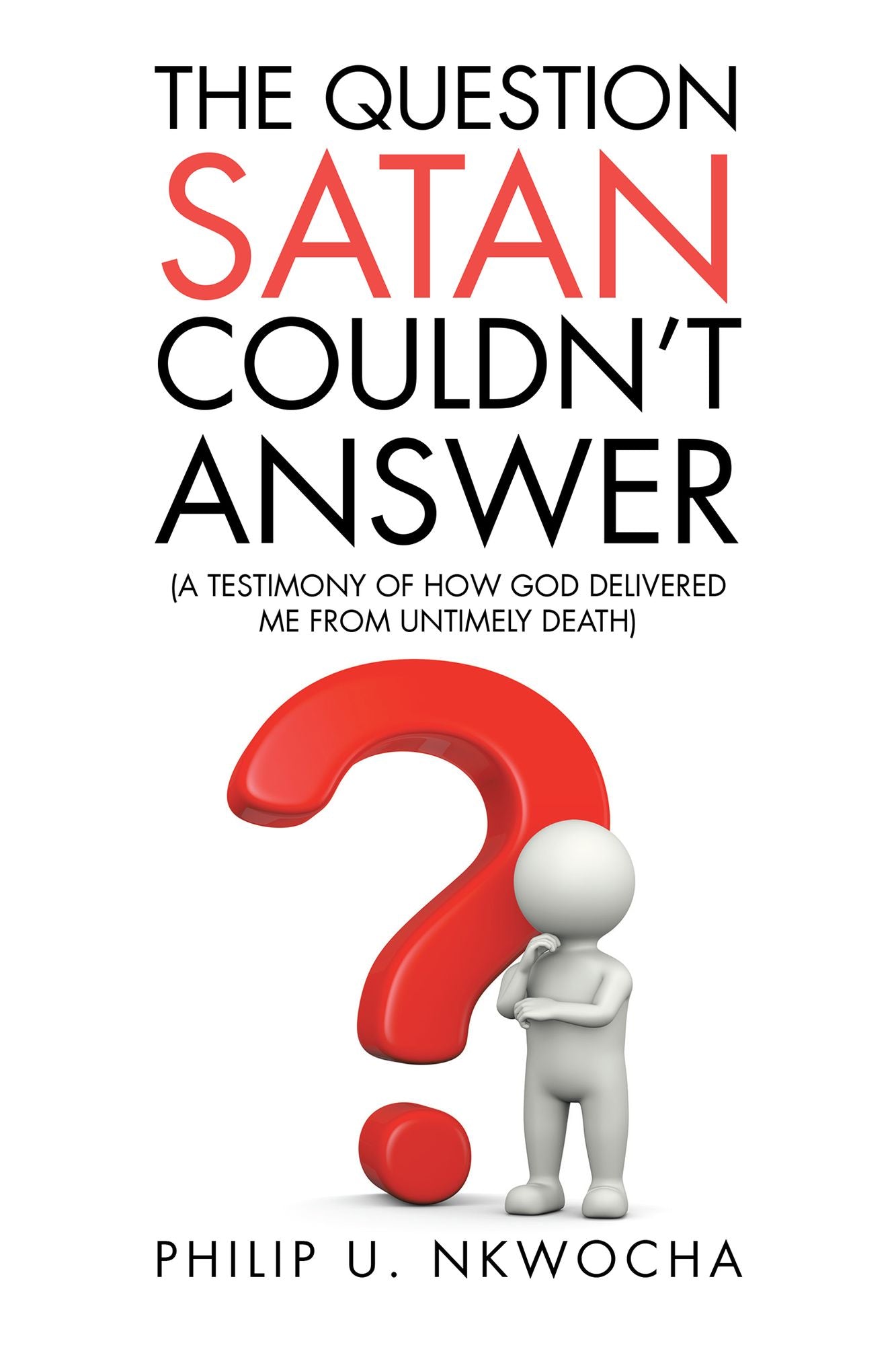 The Question Satan Couldn't Answer: A Testimony of How God Delivered Me from My Untimely Death