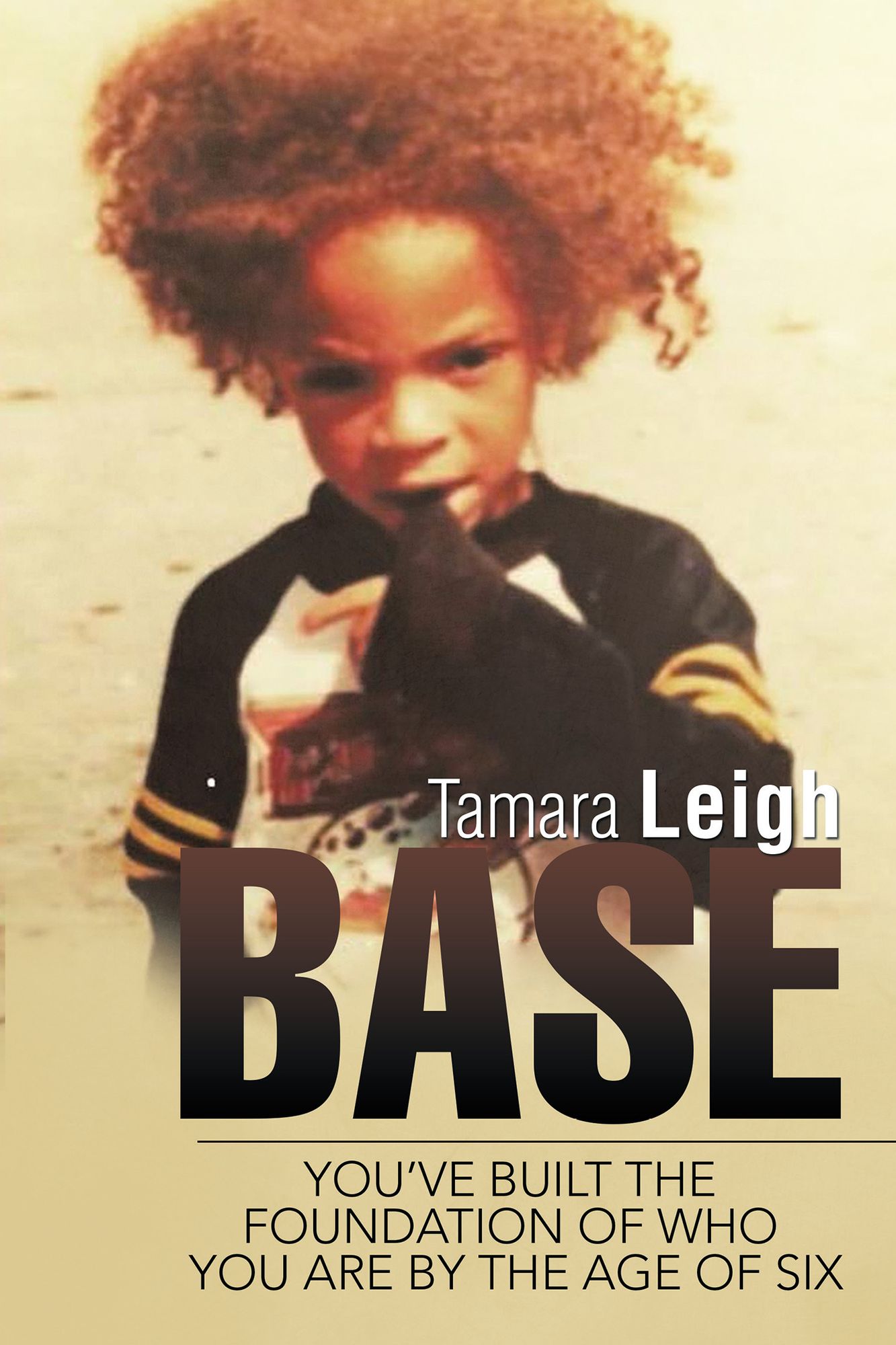 Base: You'Ve Built the Foundation of Who You Are by the Age of Six