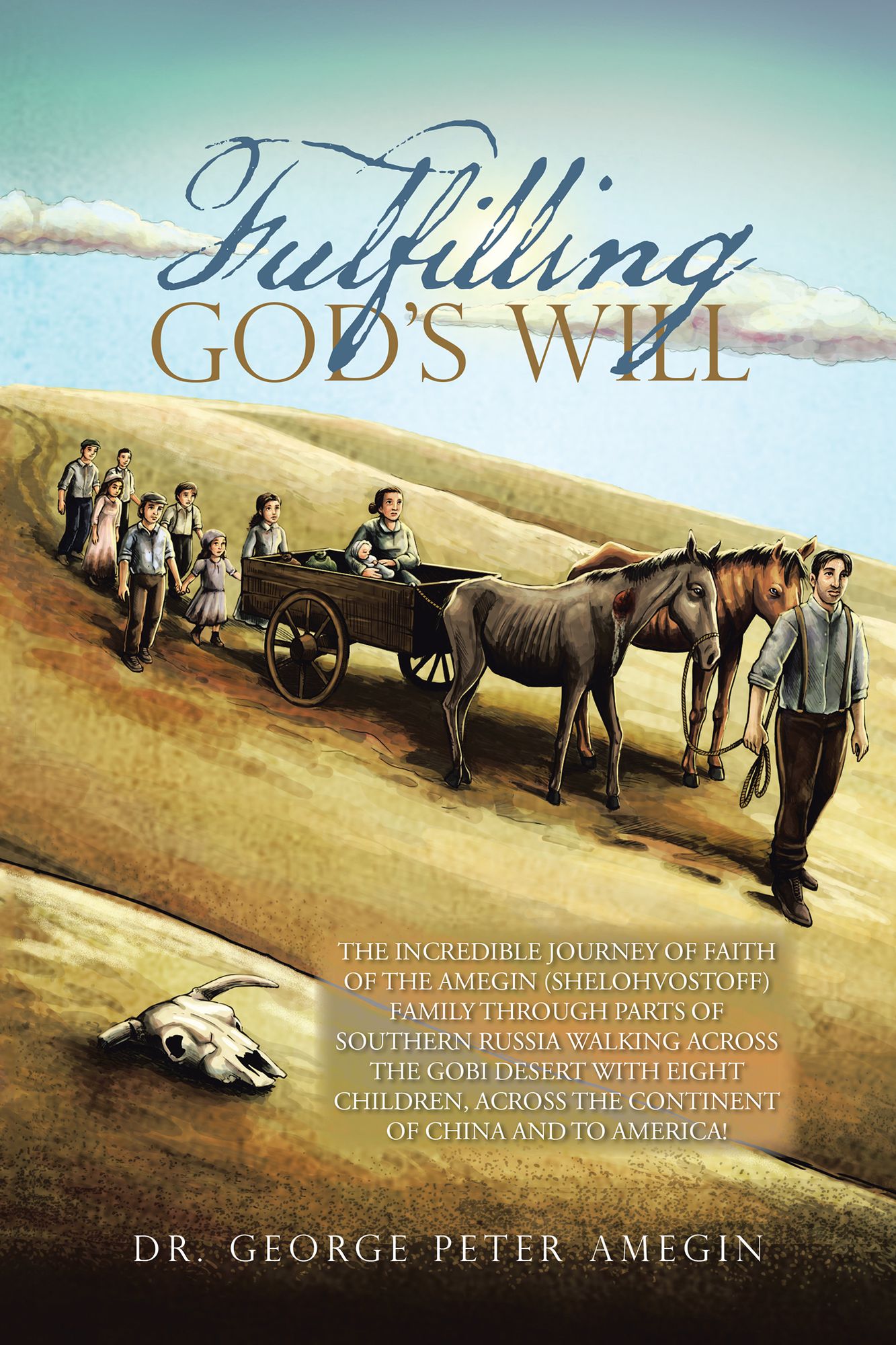 Fulfilling God's Will: The Incredible Journey of Faith of the Amegin (Shelohvostoff) Family Through Parts of Southern Russia Walking Across the Gobi Desert with Eight Children, Across the Continent of China and to America!