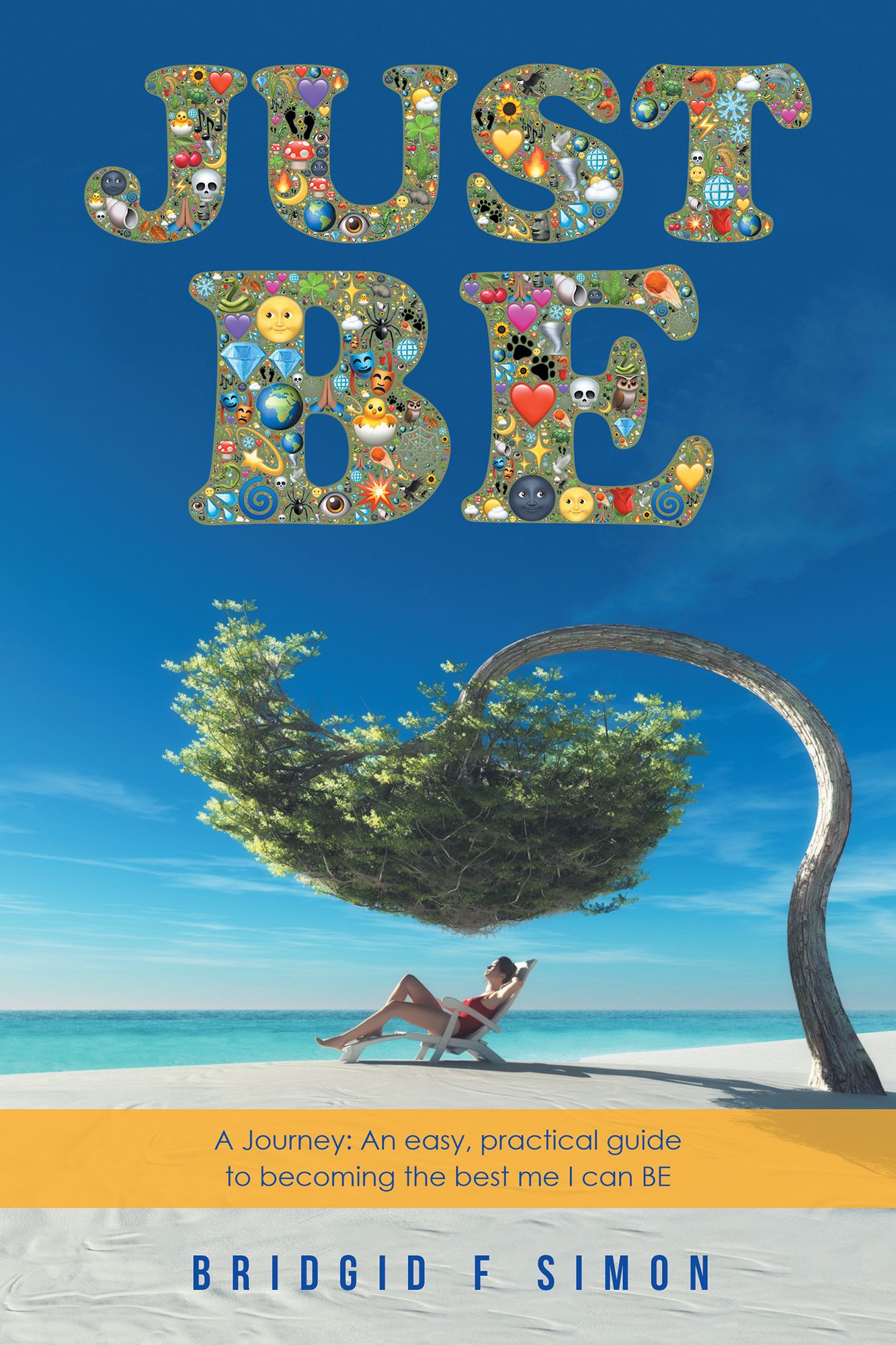 Just Be: A Journey: an Easy, Practical Guide to Becoming the Best Me I Can Be