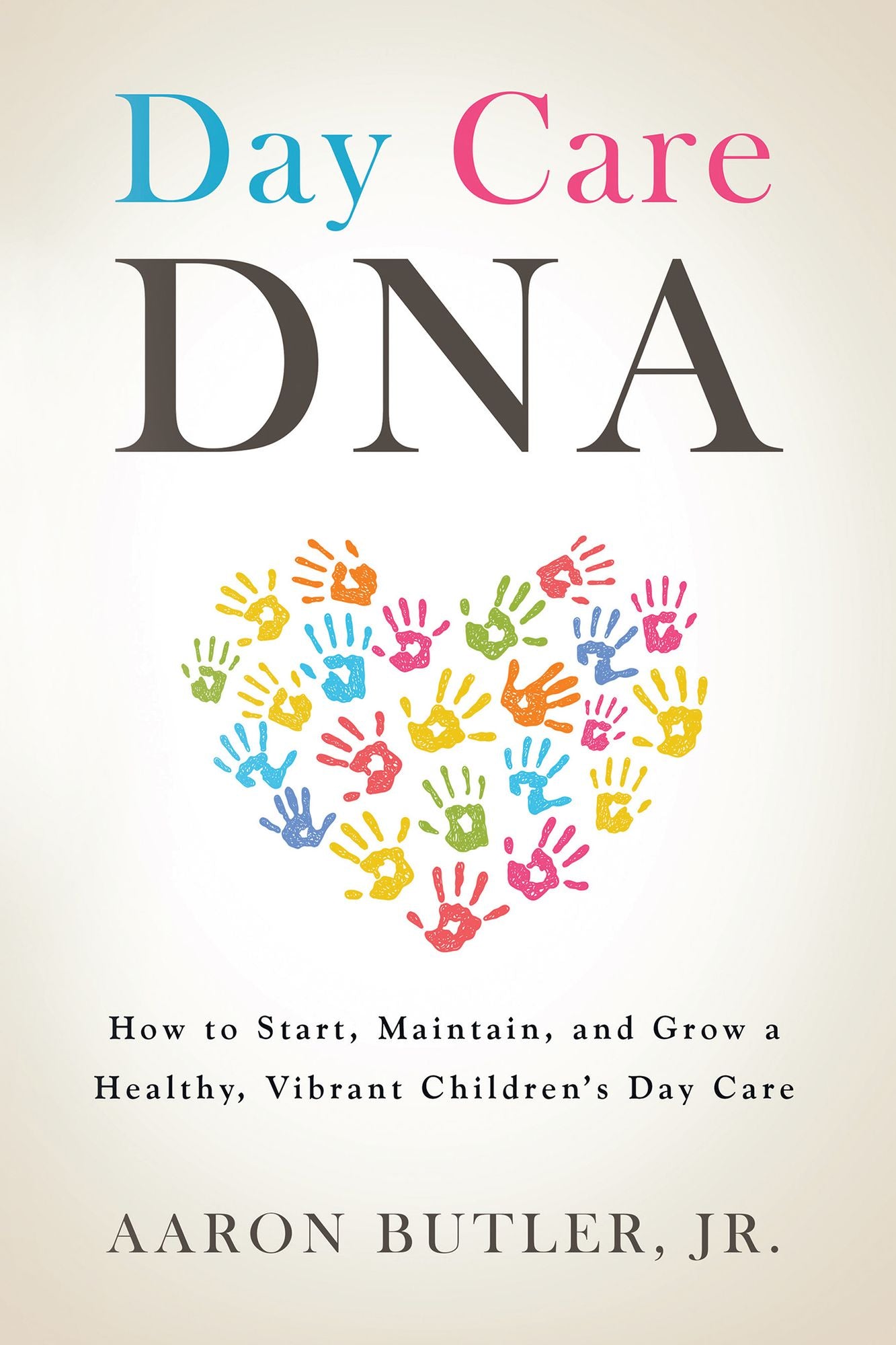 Day Care DNA: How to Start, Maintain, and Grow a Healthy, Vibrant Children's Day Care