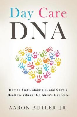 Day Care DNA: How to Start, Maintain and Grow a Healthy, Vibrant Children's Daycare