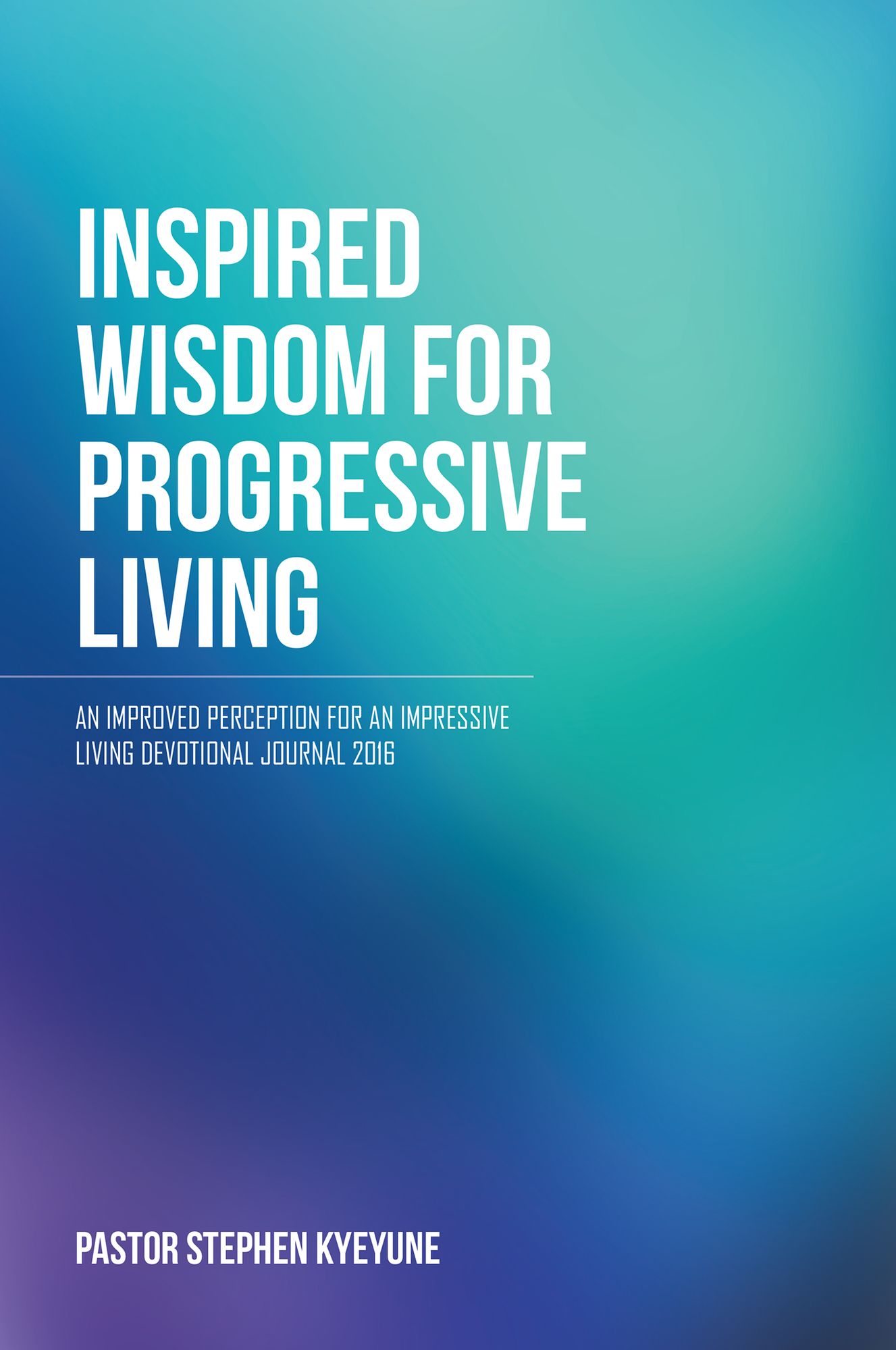 Inspired Wisdom for Progressive Living: An Improved Perception for an Impressive Living Devotional Journal 2016