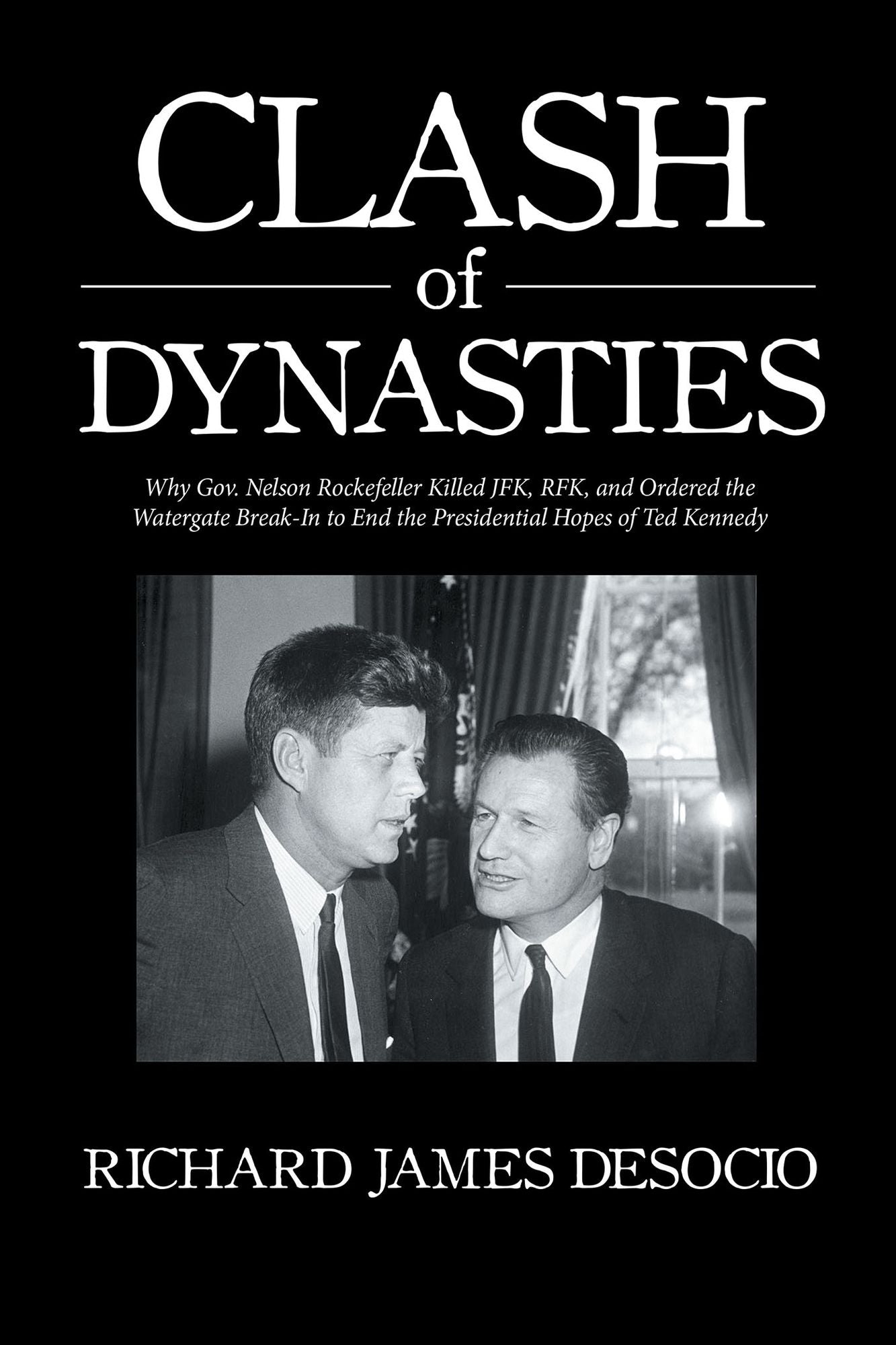 Clash of Dynasties: Why Gov. Nelson Rockefeller Killed Jfk, Rfk, and Ordered the Watergate Break-In to End the Presidential Hopes of Ted Kennedy