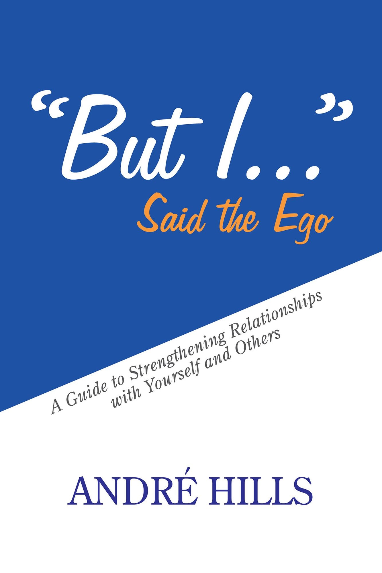 "But I . . ." Said the Ego: A Guide to Strengthening Relationships with Yourself and Others
