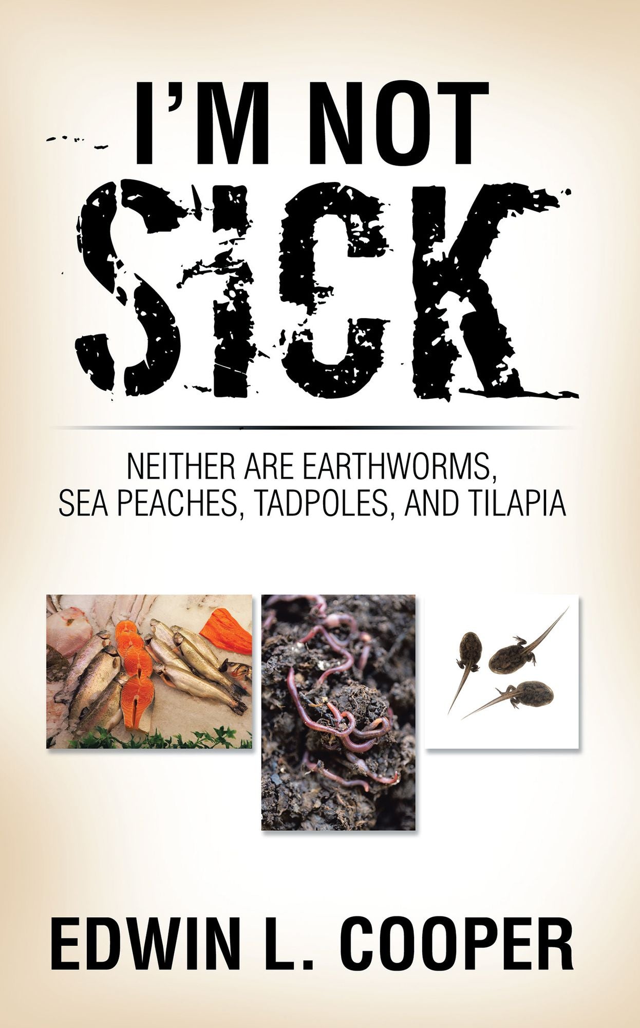 I'm Not Sick: Neither Are Earthworms, Sea Peaches, Tadpoles, and Tilapia