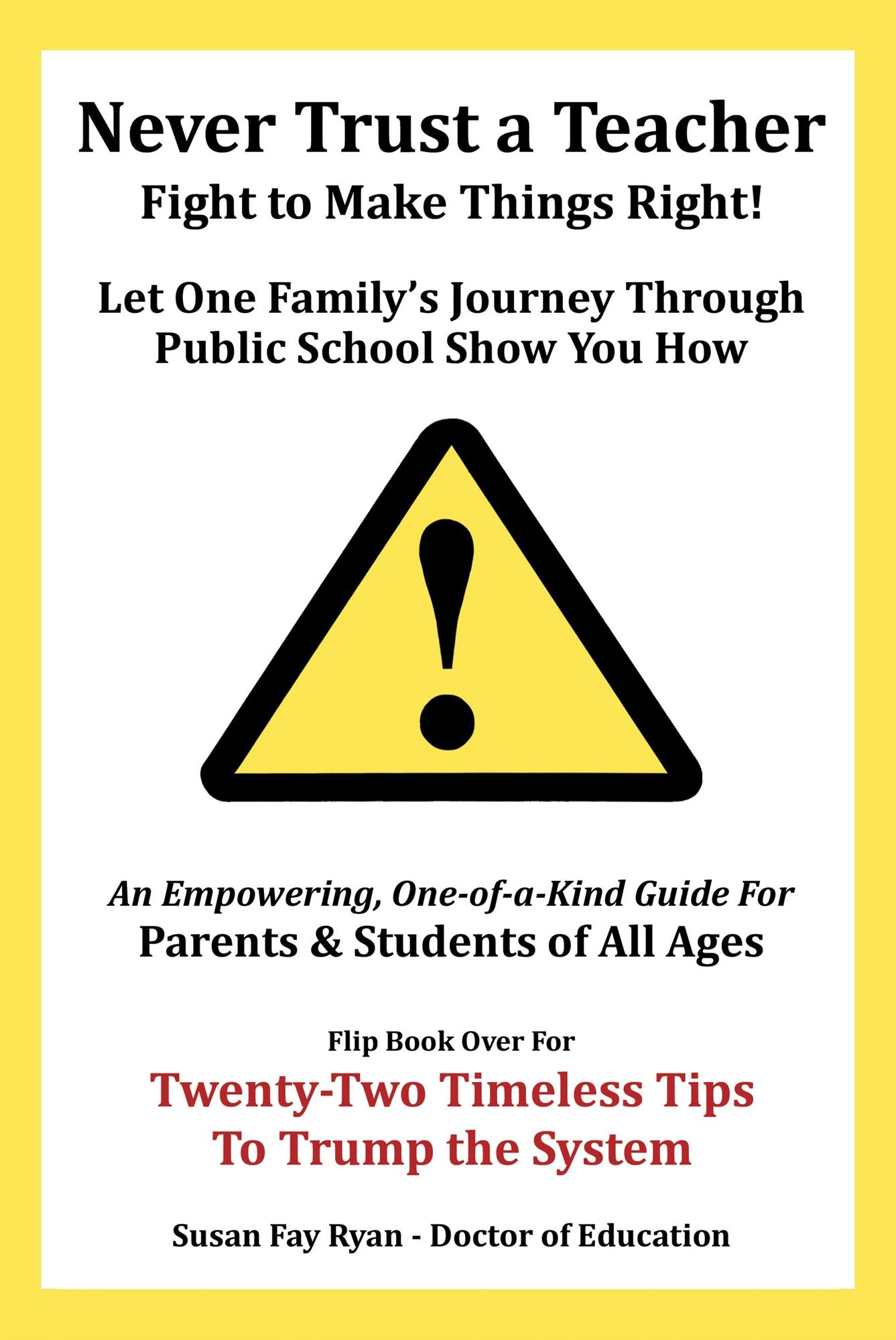 Never Trust a Teacher--Fight to Make Things Right: Let One Family'S Journey Through Public School Show You How