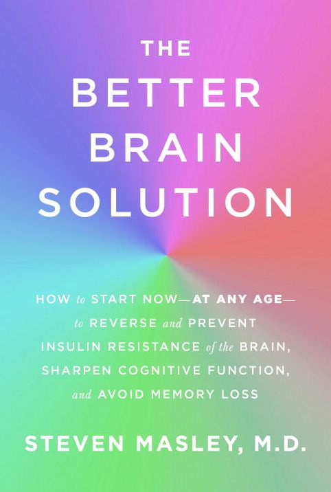 The Better Brain Solution: How to Start Now--at Any Age--to Reverse and Prevent Insulin Resistance of the Brain, Sharpen Cognitive Function, and Avoid Memory Loss