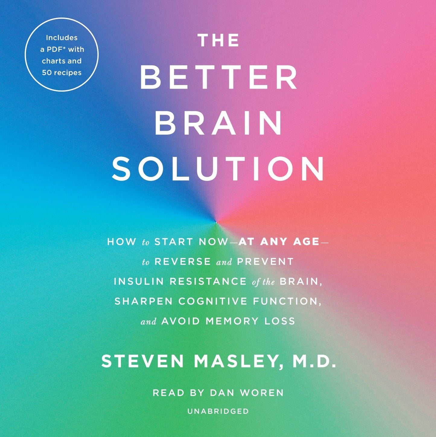 The Better Brain Solution: How to Start Now--At Any Age--To Reverse and Prevent Insulin Resistance of the Brain, Sharpen Cognitive Function, and