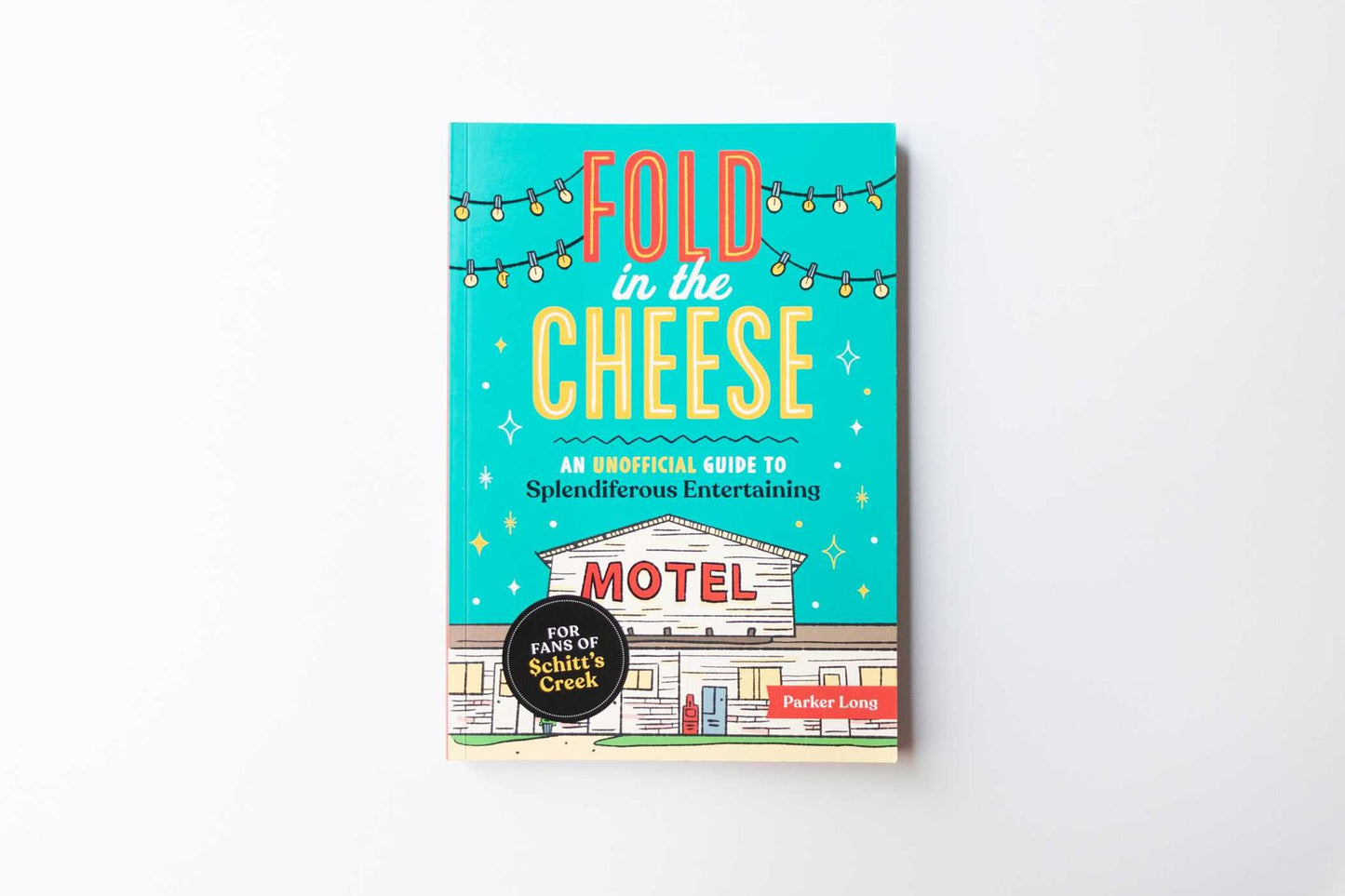 Fold in the Cheese: An Unofficial Guide to Splendiferous Entertaining for Fans of Schitt's Creek