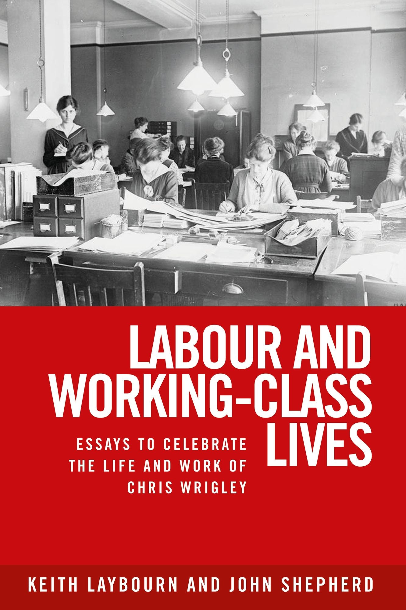Labour and Working-Class Lives: Essays To Celebrate the Life and Work of Chris Wrigley