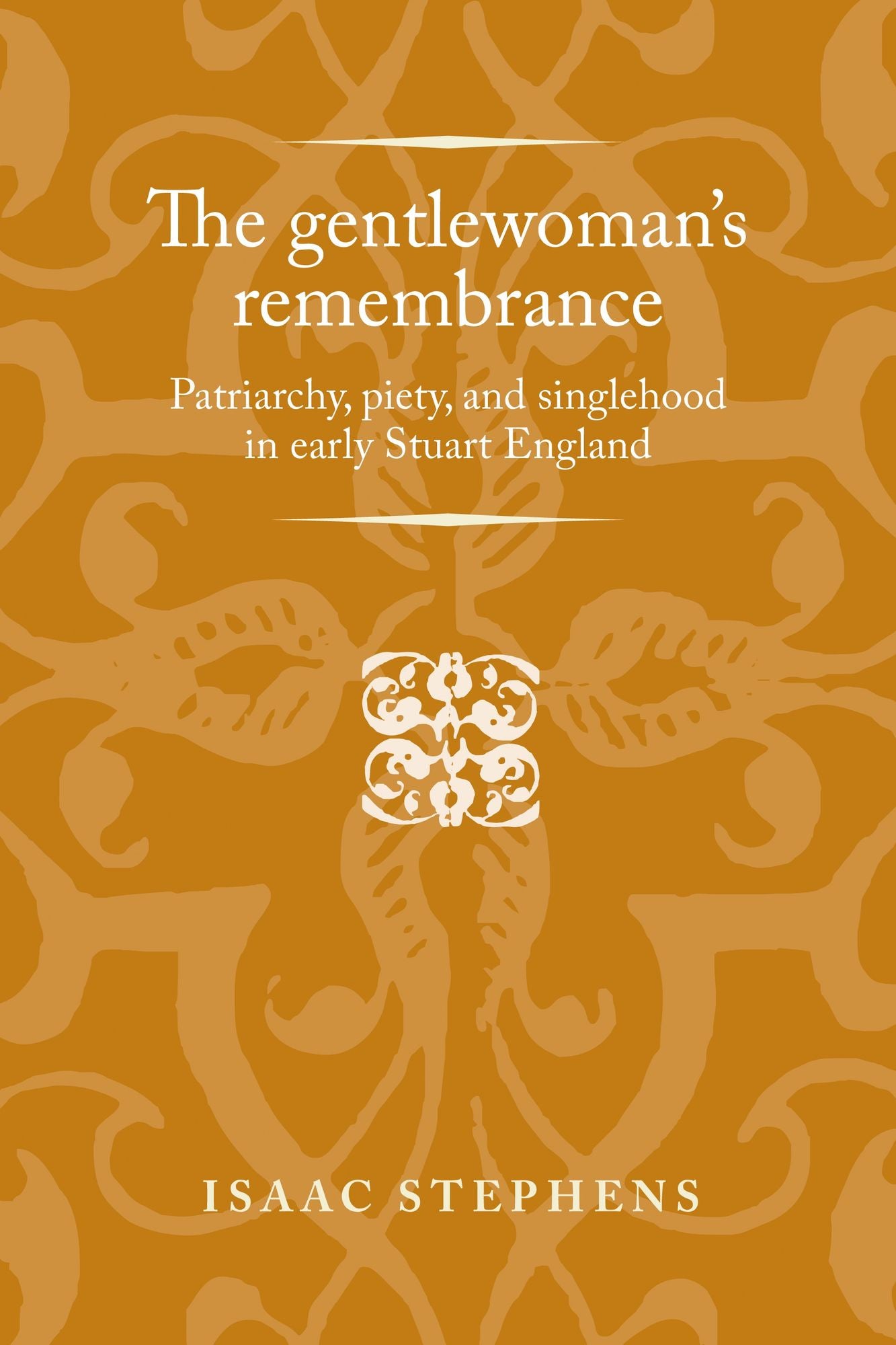 The Gentlewoman's Remembrance: Patriarchy, Piety, and Singlehood in Early Stuart England