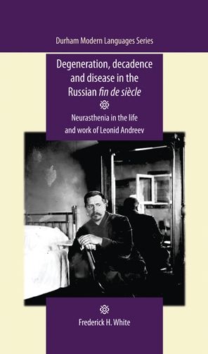Degeneration, decadence and disease in the Russian fin de siècle: Neurasthenia in the life and work of Leonid Andreev