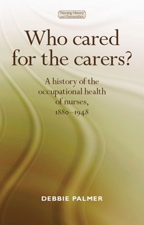 Who Cared for the Carers?: A history of the occupational health of nurses, 1880-1948
