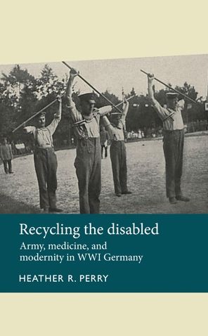 Recycling the disabled: Army, medicine, and modernity in WWI Germany