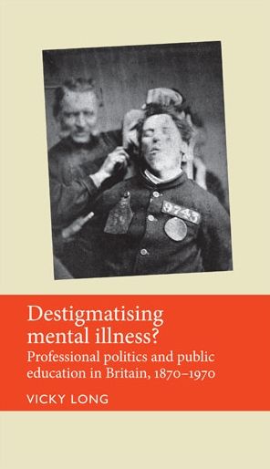 Destigmatising mental illness?: Professional politics and public education in Britain, 1870-1970