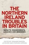 The Northern Ireland Troubles in Britain: Impacts, engagements, legacies and memories