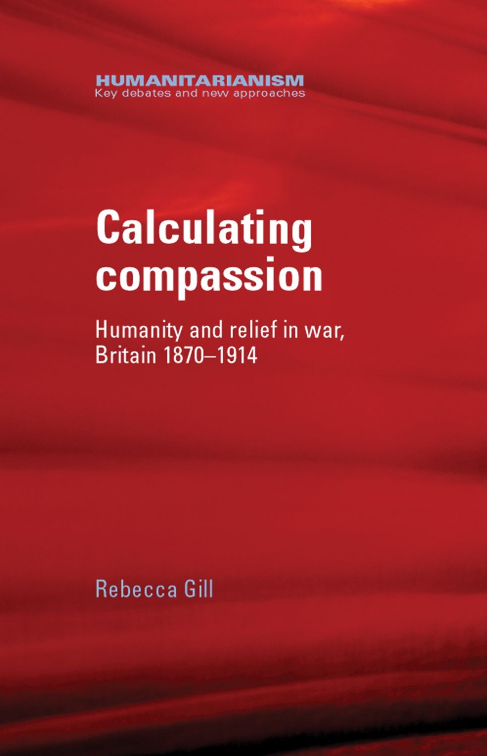 Calculating Compassion: Humanity and relief in war, Britain 1870-1914